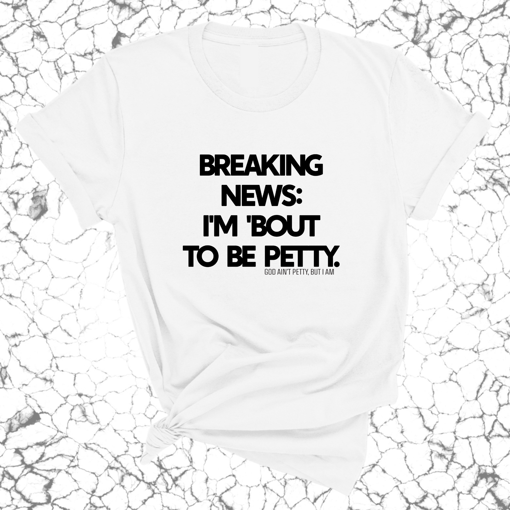 Breaking News: I'm 'bout to be Petty Unisex Tee-T-Shirt-The Original God Ain't Petty But I Am