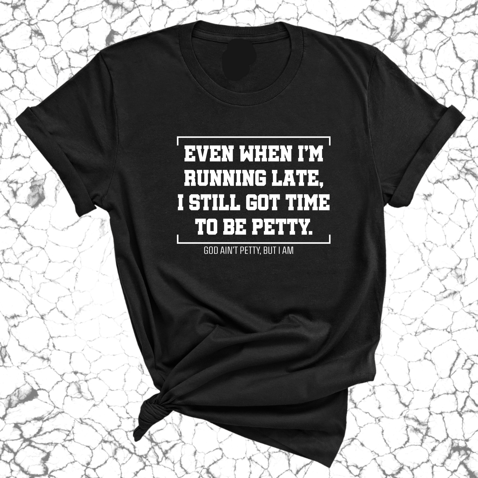 Even when I'm running late, I still got time to be petty Unisex Tee-T-Shirt-The Original God Ain't Petty But I Am