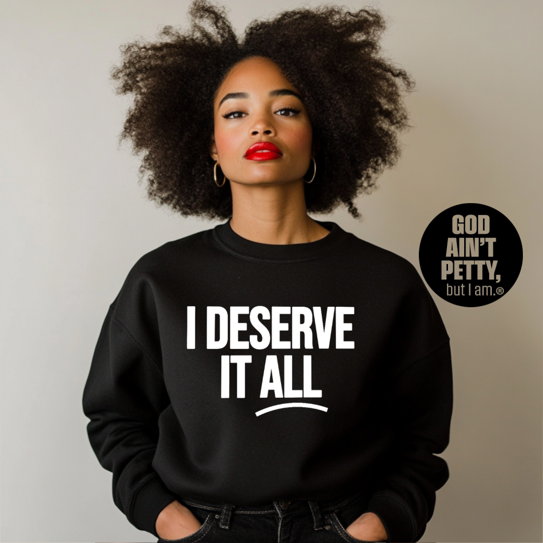 I Deserve It All Unisex Sweatshirt-Sweatshirt-The Original God Ain't Petty But I Am