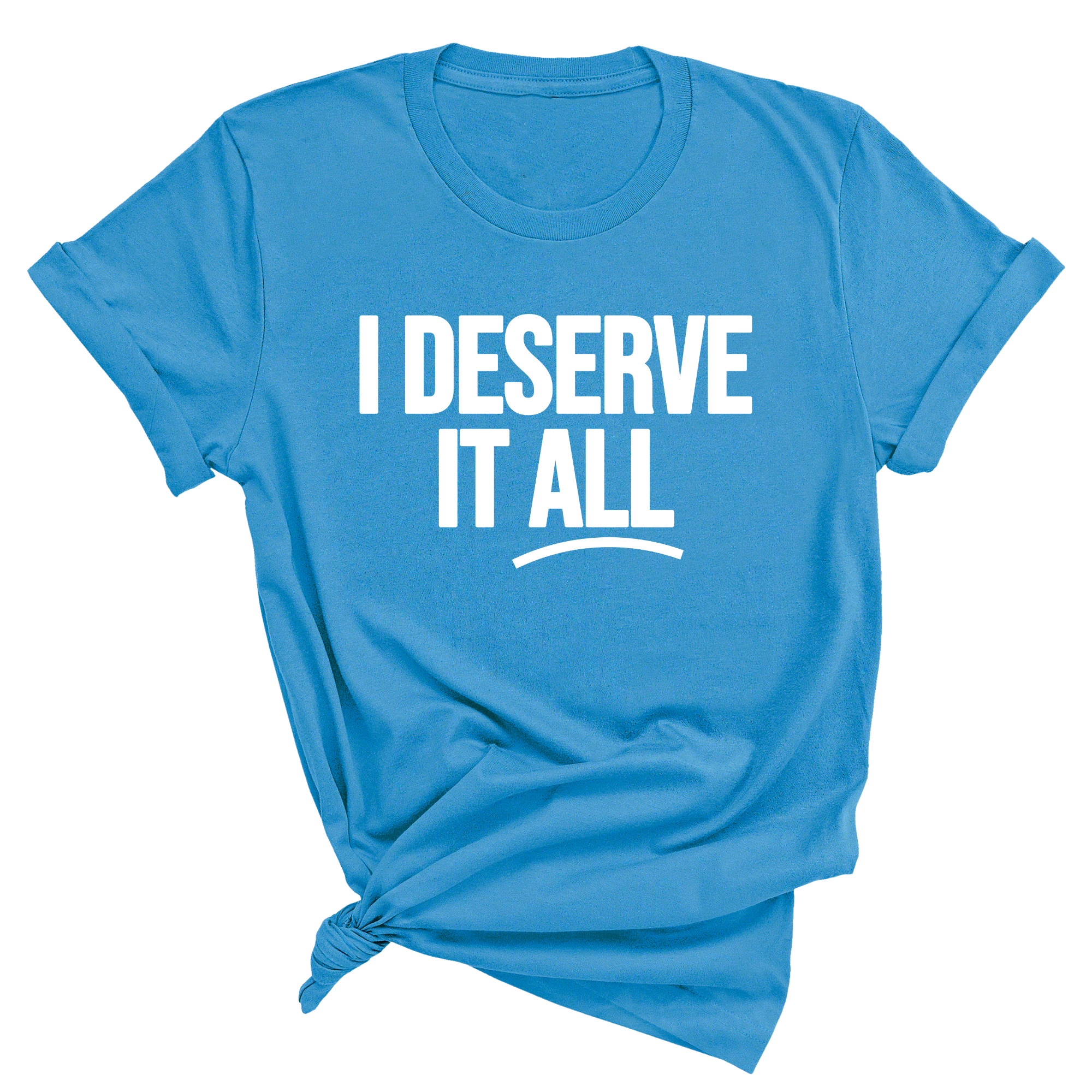 I Deserve it All Unisex Tee-T-Shirt-The Original God Ain't Petty But I Am