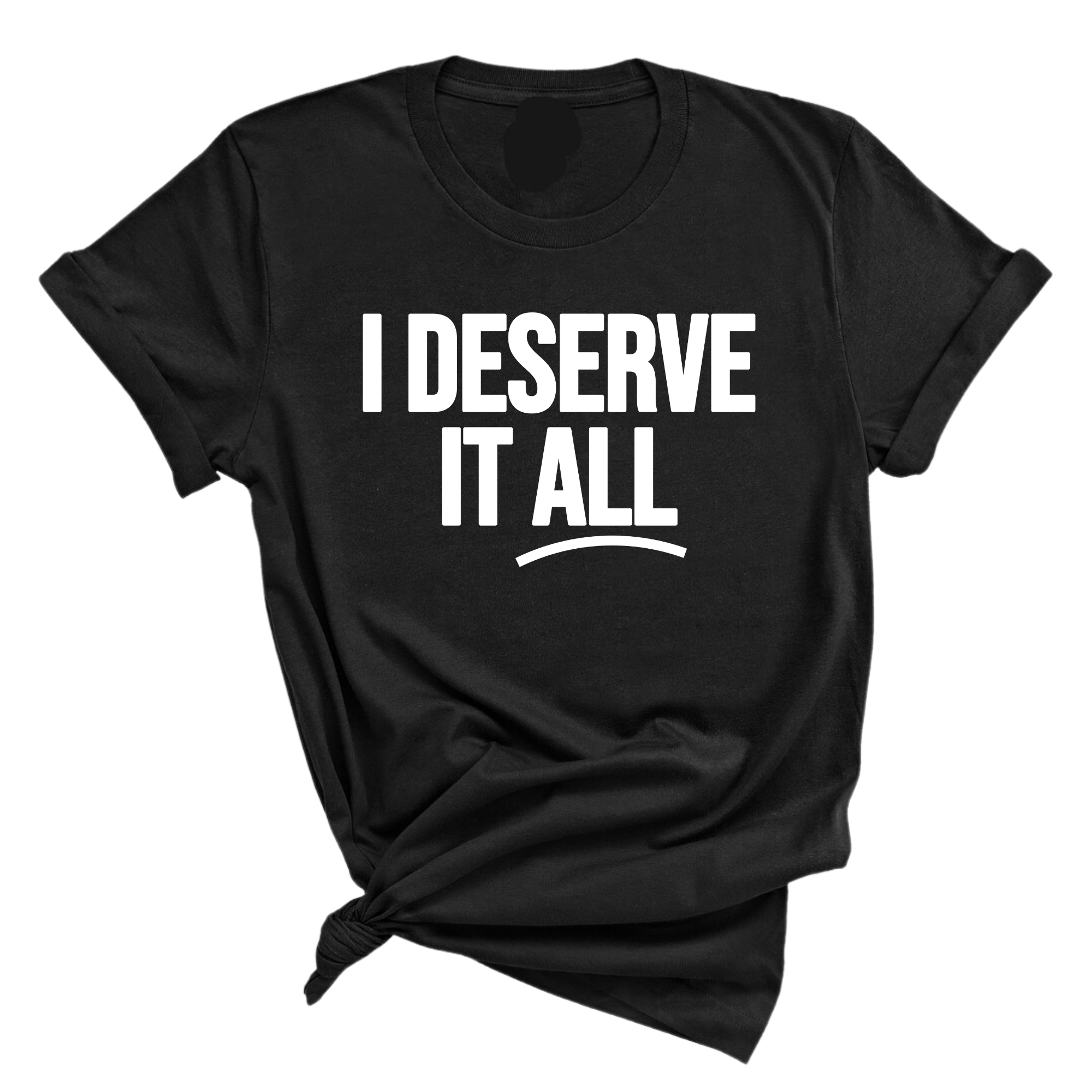 I Deserve it All Unisex Tee-T-Shirt-The Original God Ain't Petty But I Am