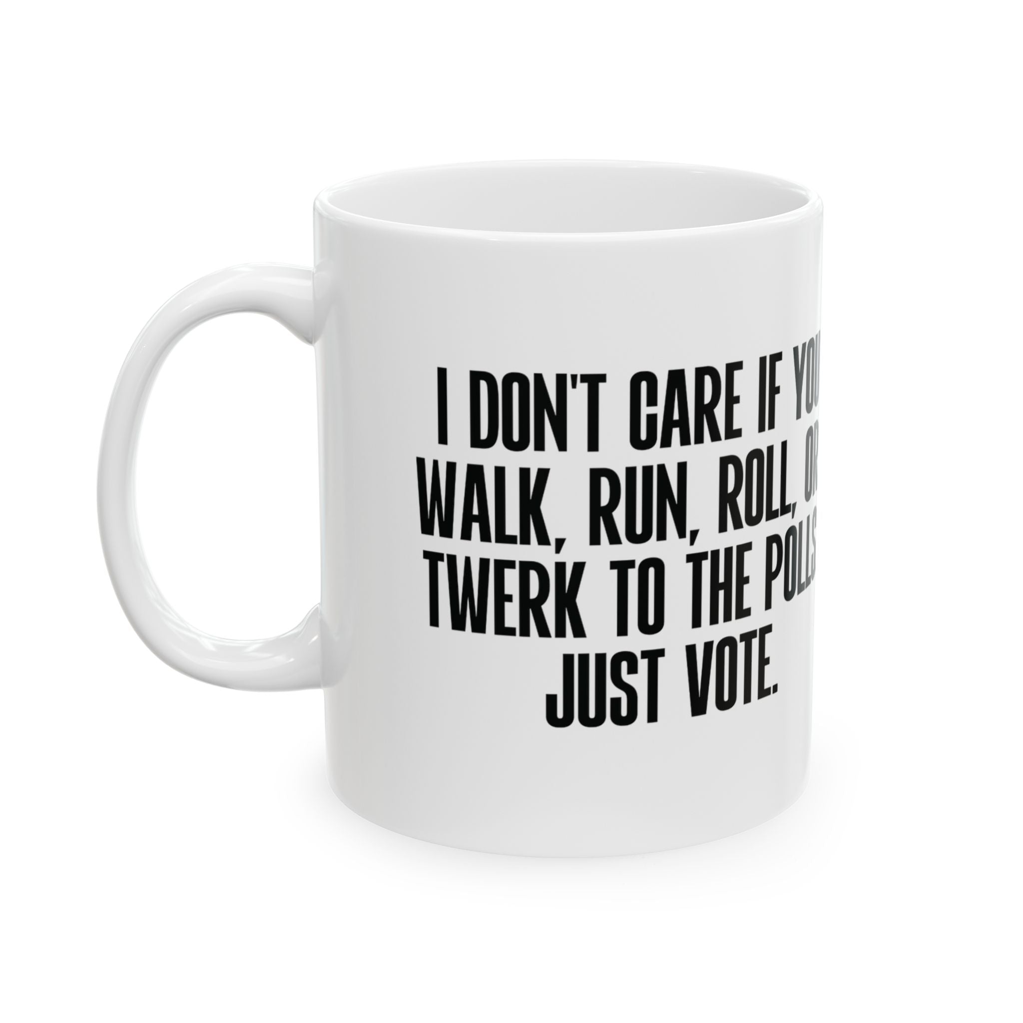 I Don't Care if You Walk, Run, Roll, or Twerk to the Polls. Just Vote Mug 11oz (White & Black)-Mug-The Original God Ain't Petty But I Am