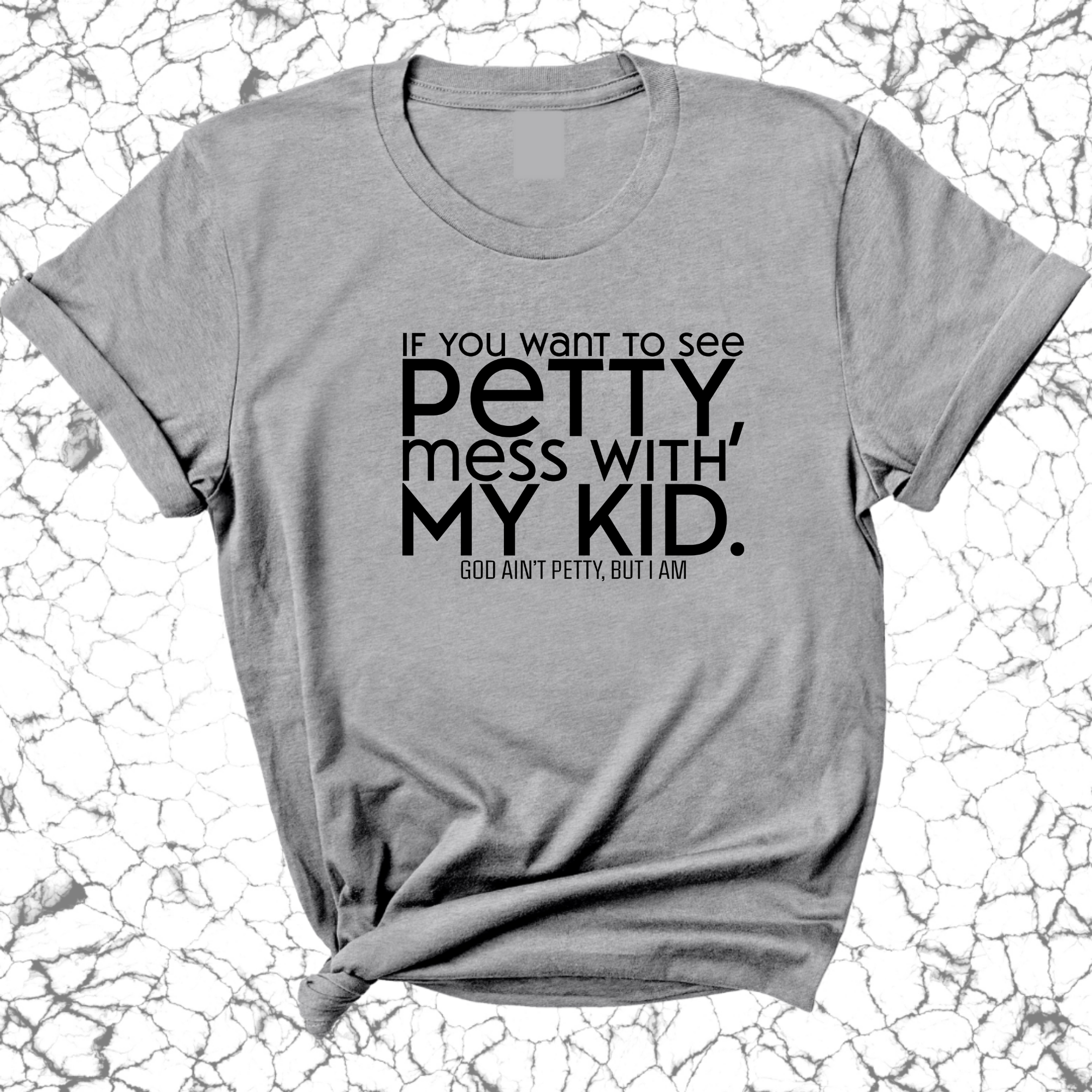 If you want to see Petty, Mess with my Kids Unisex Tee-T-Shirt-The Original God Ain't Petty But I Am