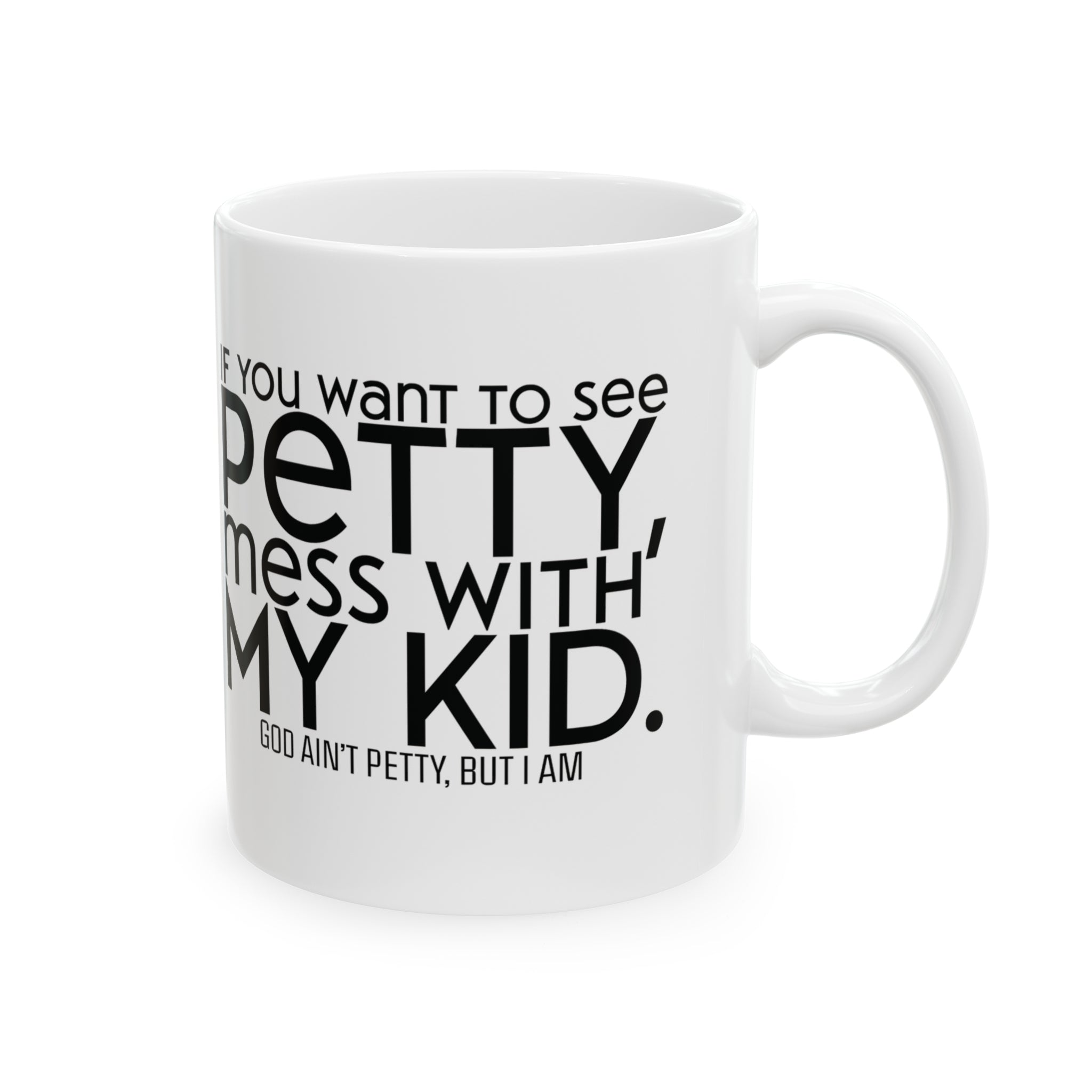 If you want to see petty, mess with my kids Mug 11oz ( White & Black)-Mug-The Original God Ain't Petty But I Am