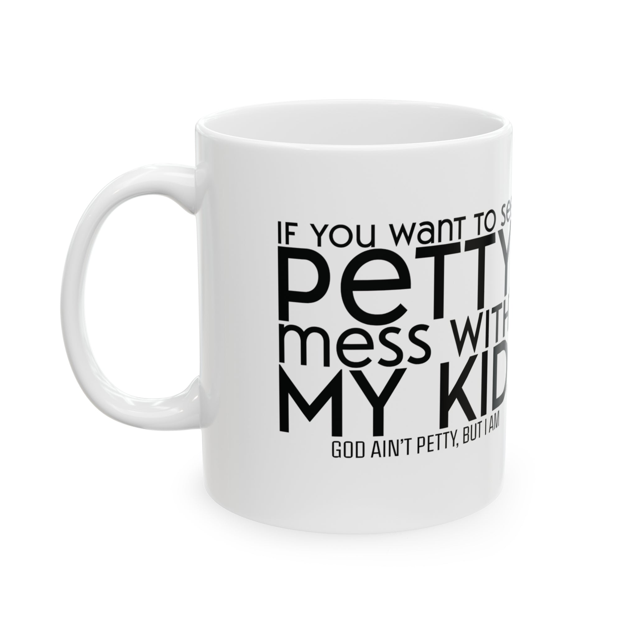 If you want to see petty, mess with my kids Mug 11oz ( White & Black)-Mug-The Original God Ain't Petty But I Am