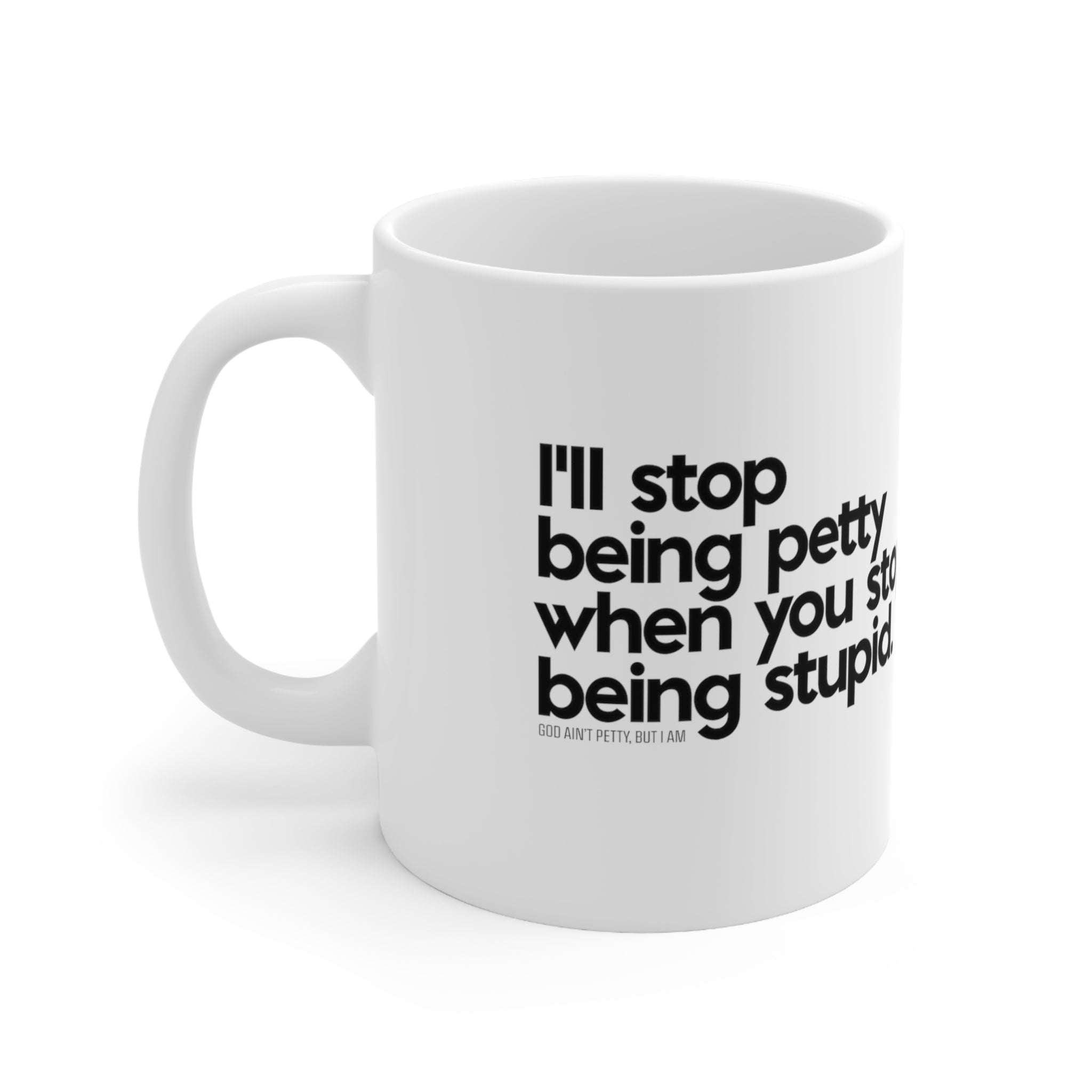 I'll stop being petty when you stop being stupid Mug 11oz (White/Black)-Mug-The Original God Ain't Petty But I Am