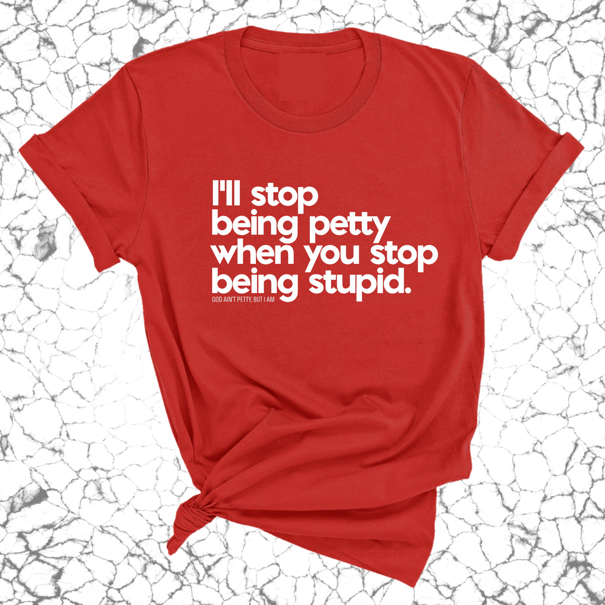 I'll stop being petty when you stop being stupid Unisex Tee-T-Shirt-The Original God Ain't Petty But I Am