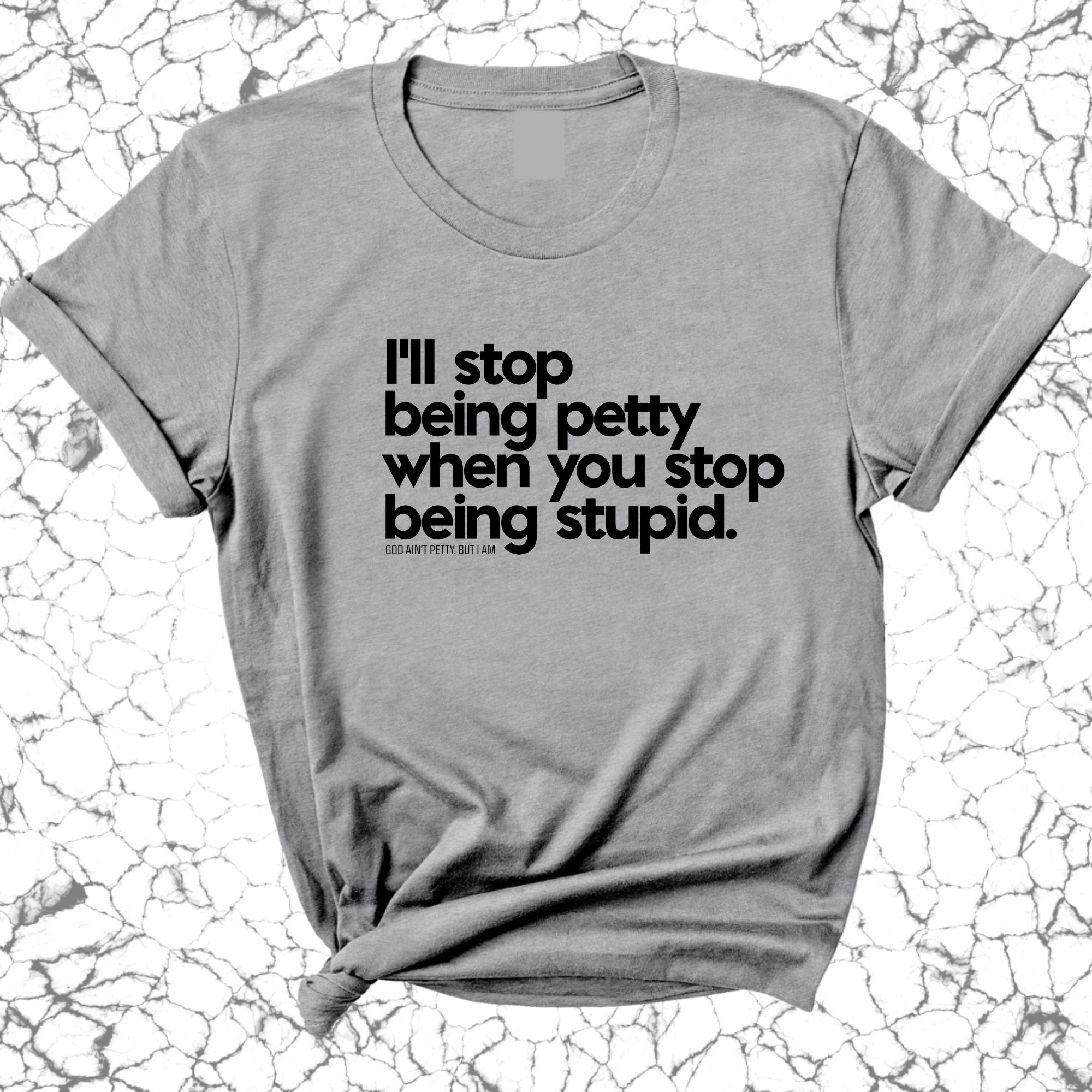 I'll stop being petty when you stop being stupid Unisex Tee-T-Shirt-The Original God Ain't Petty But I Am