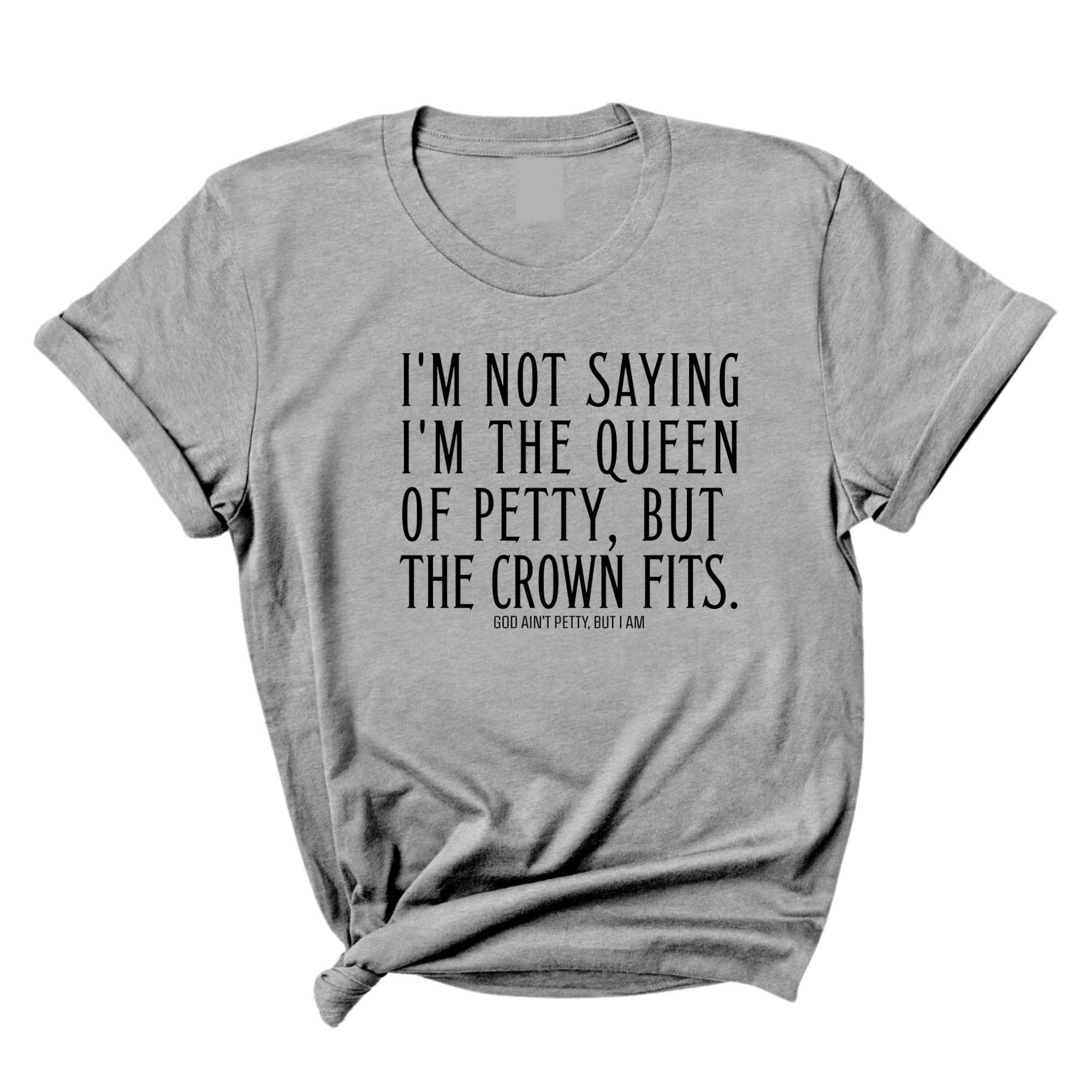 I'm Not Saying I'm the Queen of Petty, But the Crown Fits Unisex Tee-T-Shirt-The Original God Ain't Petty But I Am