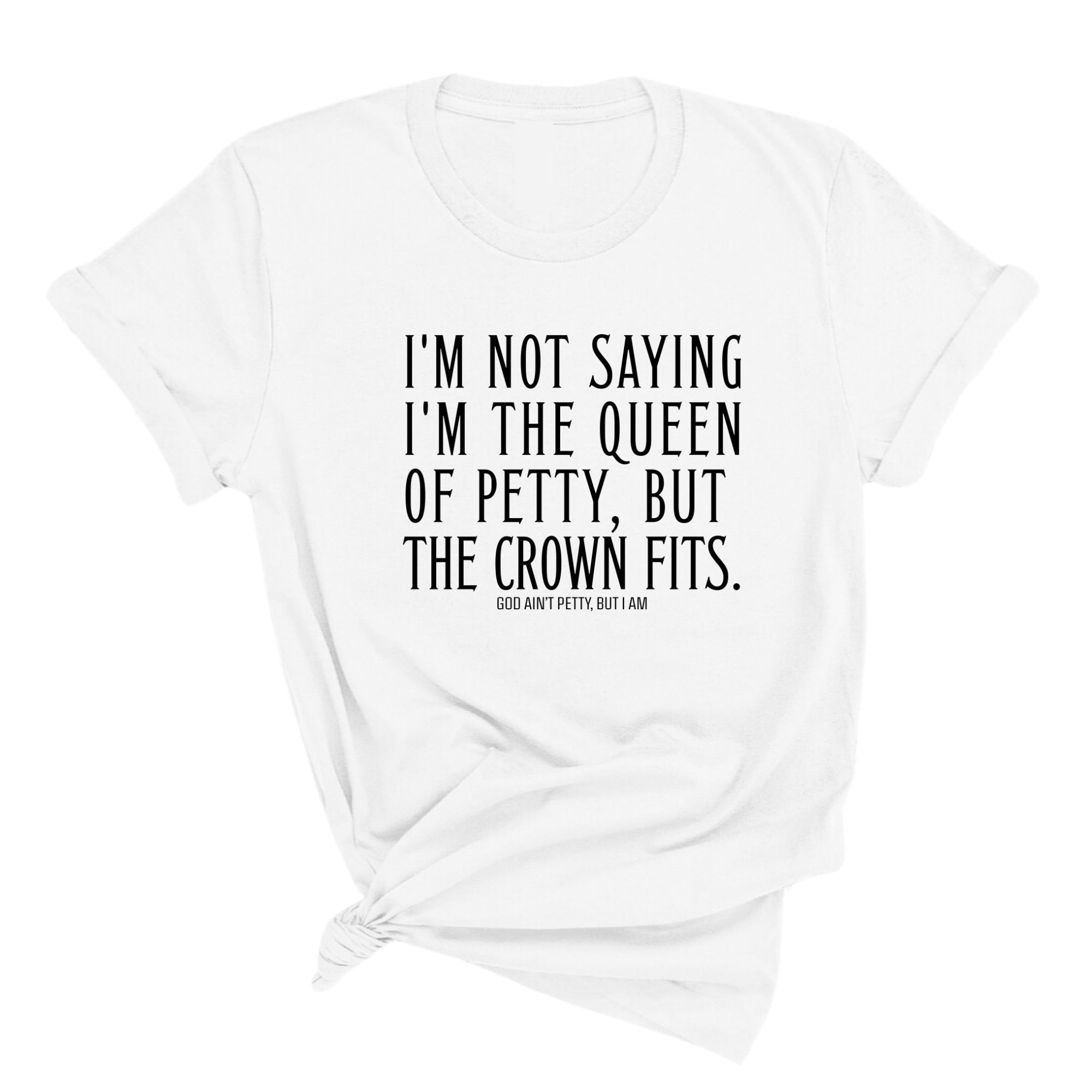 I'm Not Saying I'm the Queen of Petty, But the Crown Fits Unisex Tee-T-Shirt-The Original God Ain't Petty But I Am