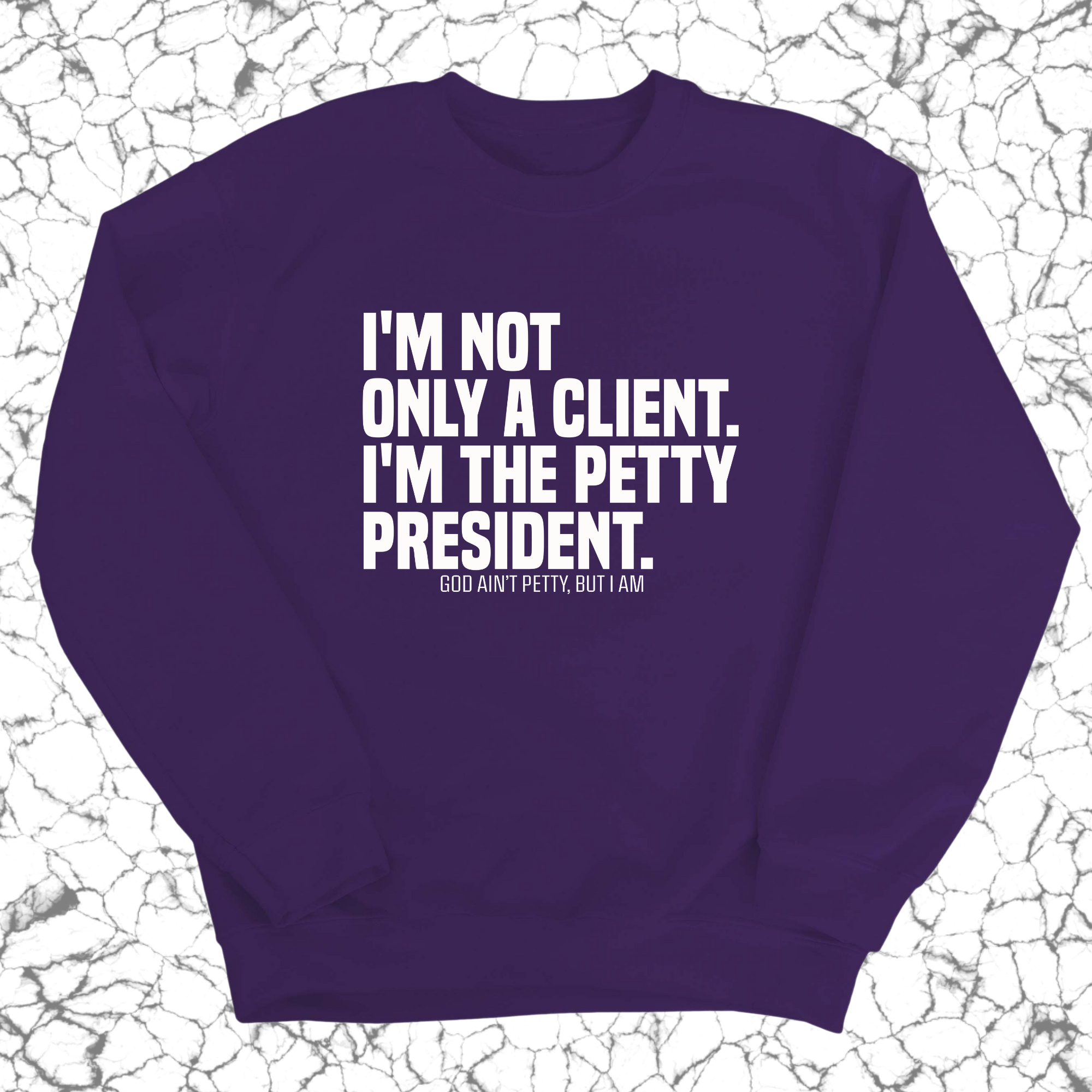 I'm not only a Client. I'm the Petty President Unisex Sweatshirt-Sweatshirt-The Original God Ain't Petty But I Am