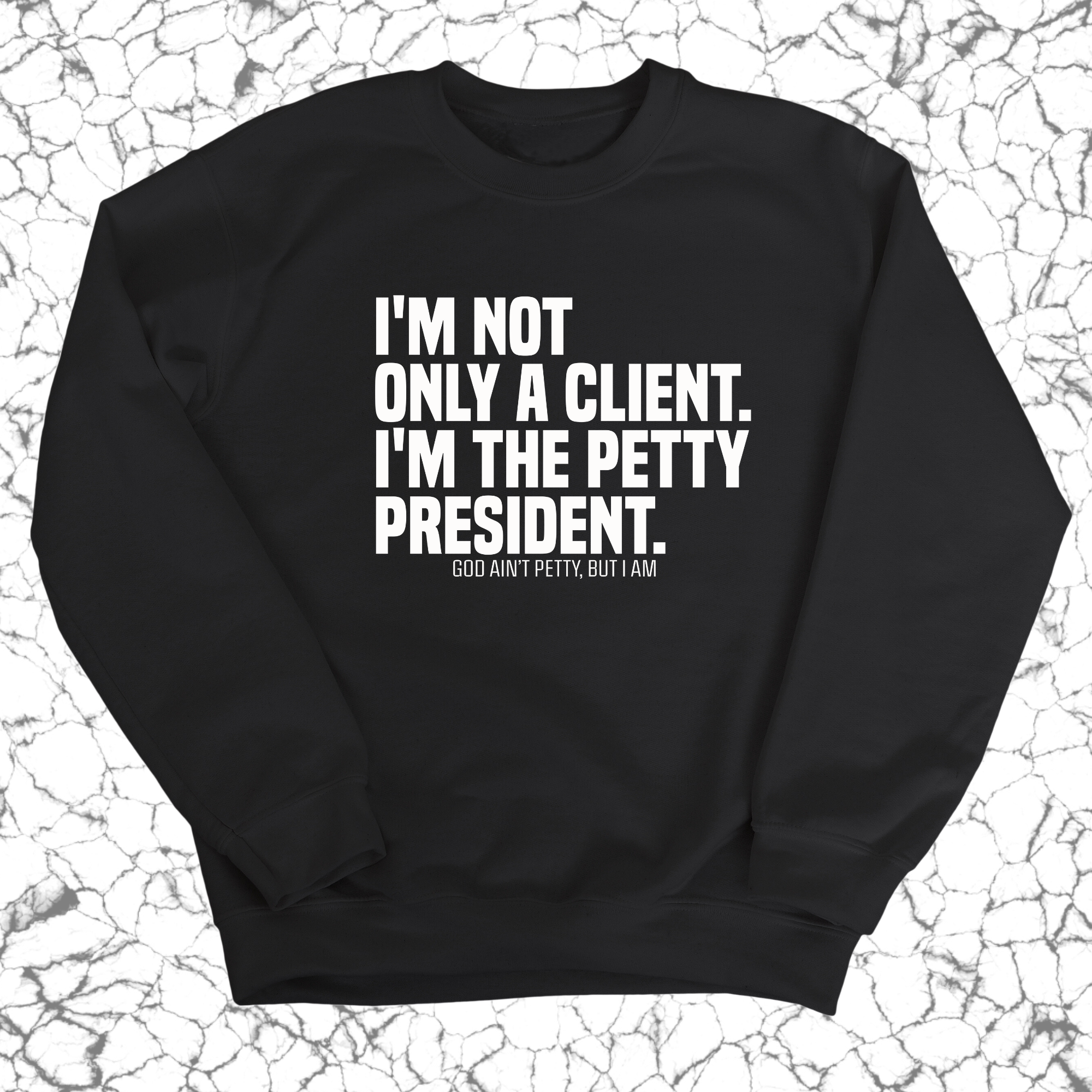 I'm not only a Client. I'm the Petty President Unisex Sweatshirt-Sweatshirt-The Original God Ain't Petty But I Am