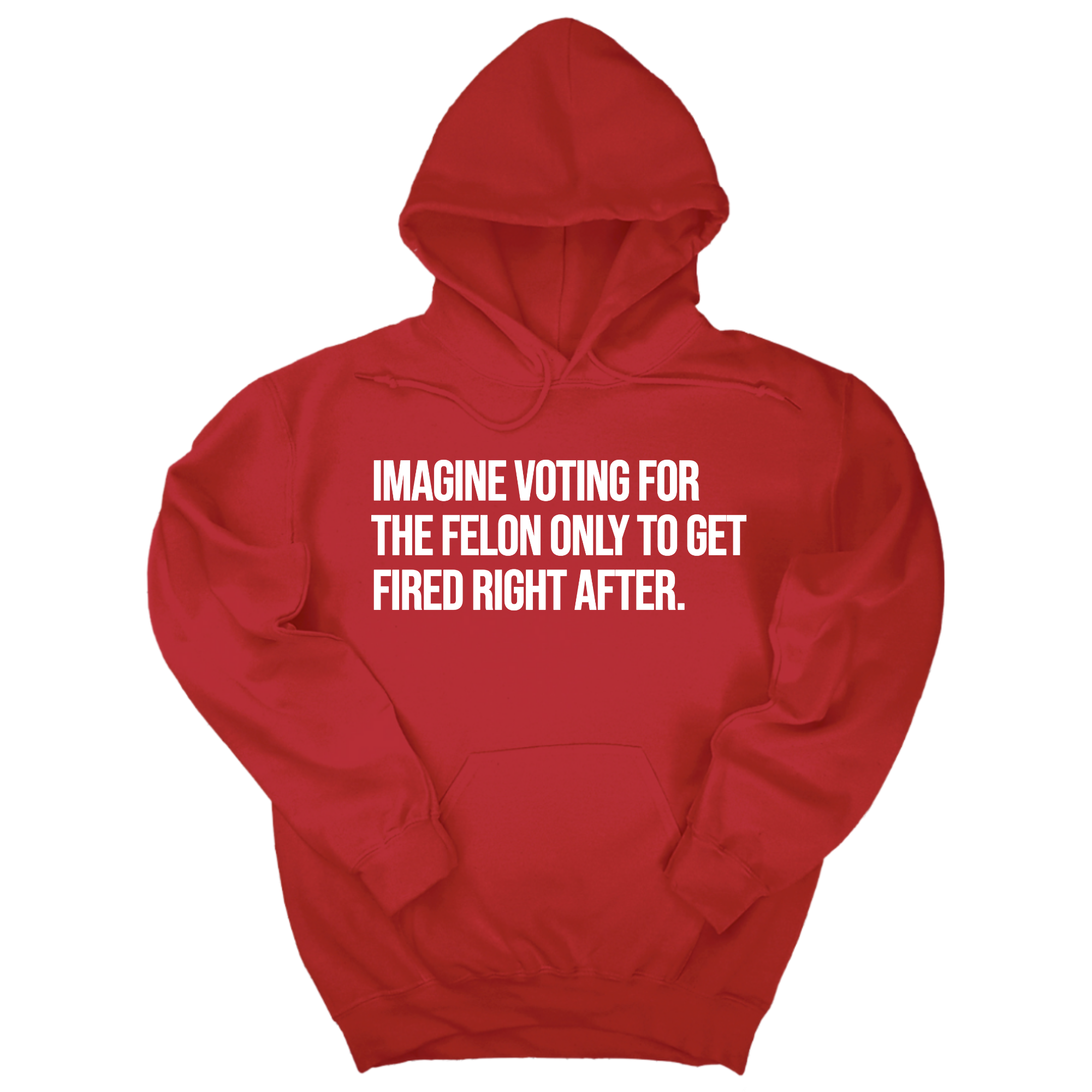 Imagine Voting for the Felon Just to Get Fired Unisex Hoodie-Hoodie-The Original God Ain't Petty But I Am