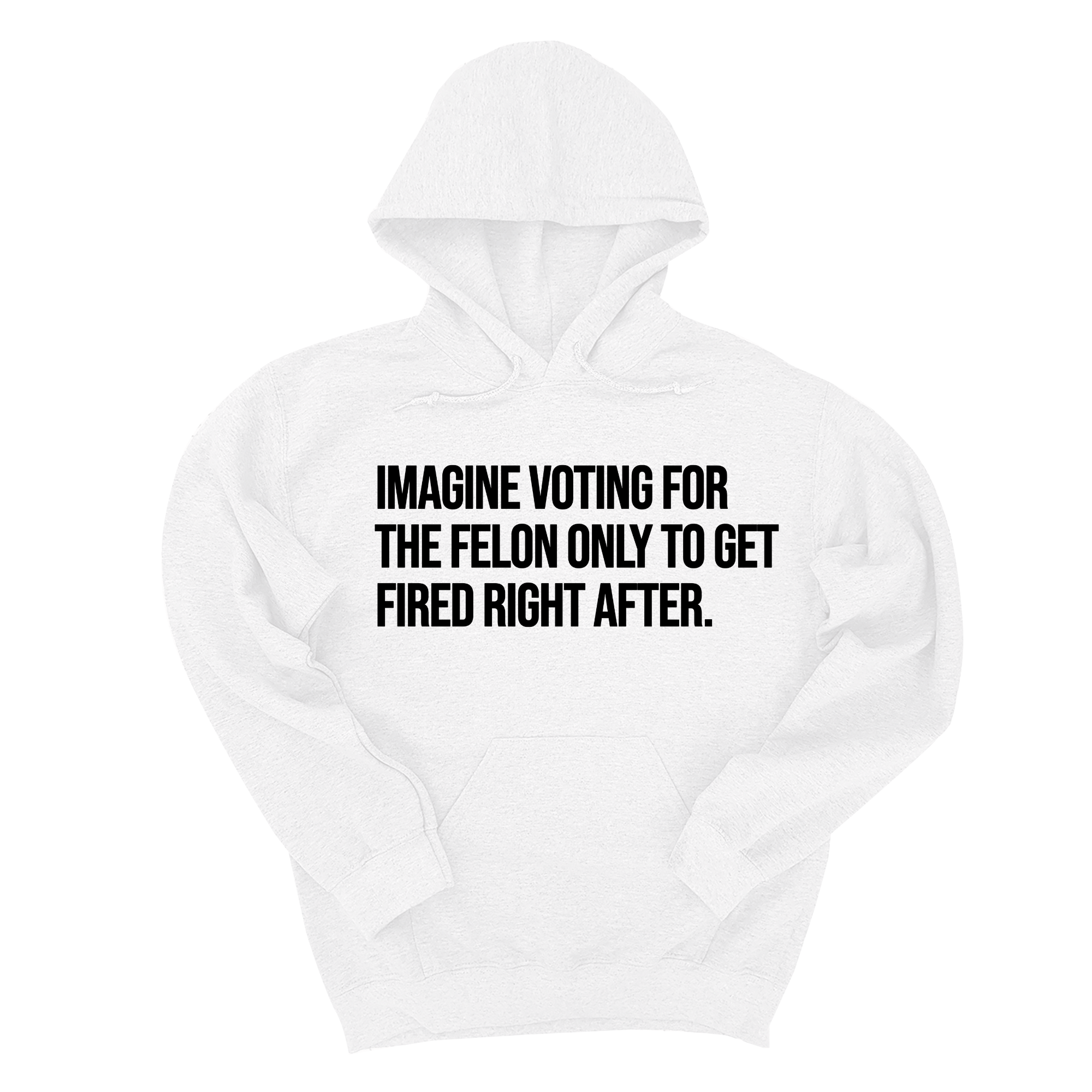 Imagine Voting for the Felon Just to Get Fired Unisex Hoodie-Hoodie-The Original God Ain't Petty But I Am