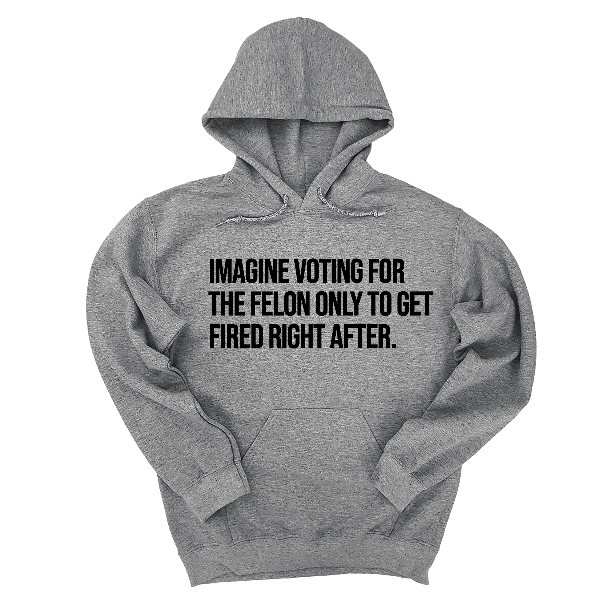 Imagine Voting for the Felon Just to Get Fired Unisex Hoodie-Hoodie-The Original God Ain't Petty But I Am