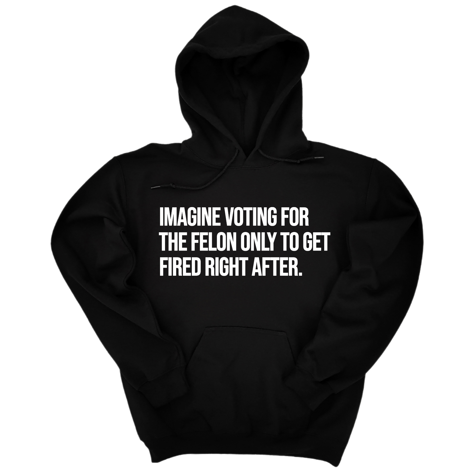 Imagine Voting for the Felon Just to Get Fired Unisex Hoodie-Hoodie-The Original God Ain't Petty But I Am