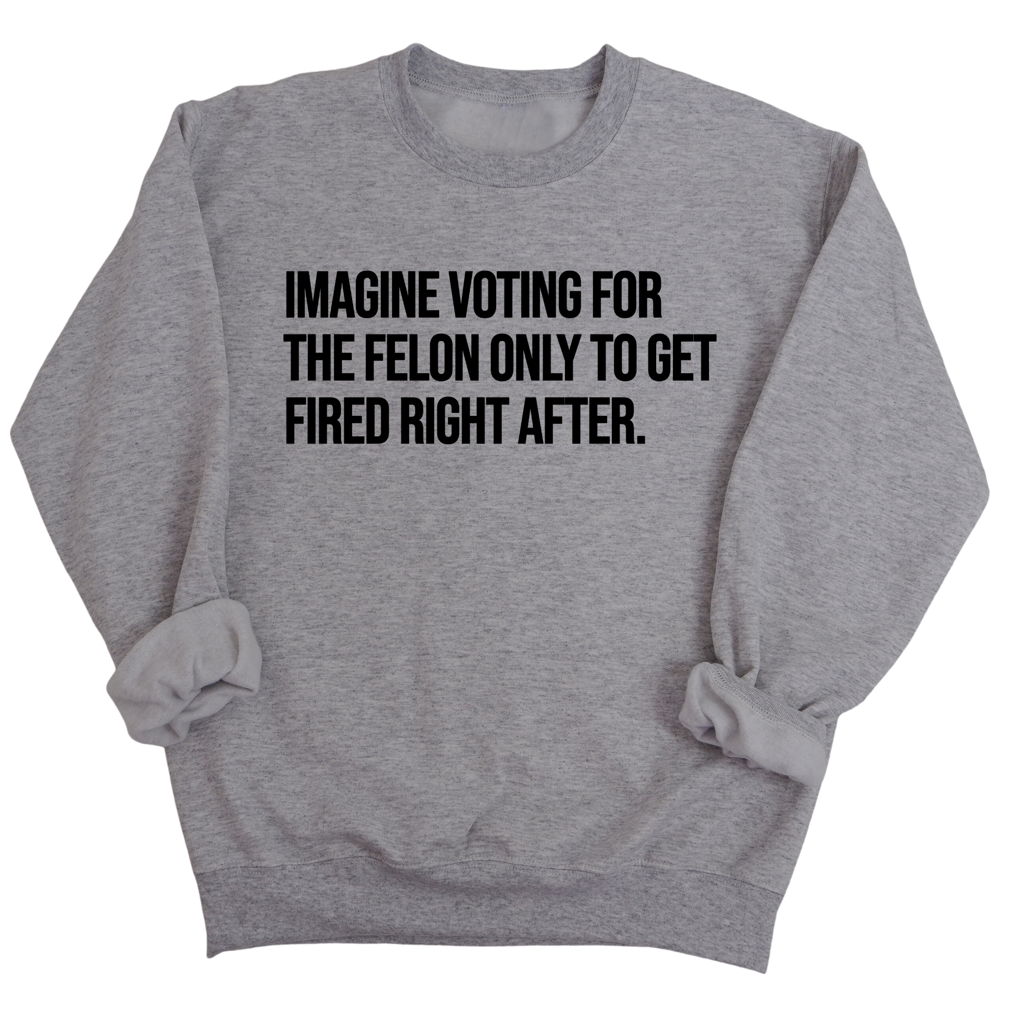 Imagine Voting for the Felon Just to Get Fired Unisex Sweatshirt-Sweatshirt-The Original God Ain't Petty But I Am