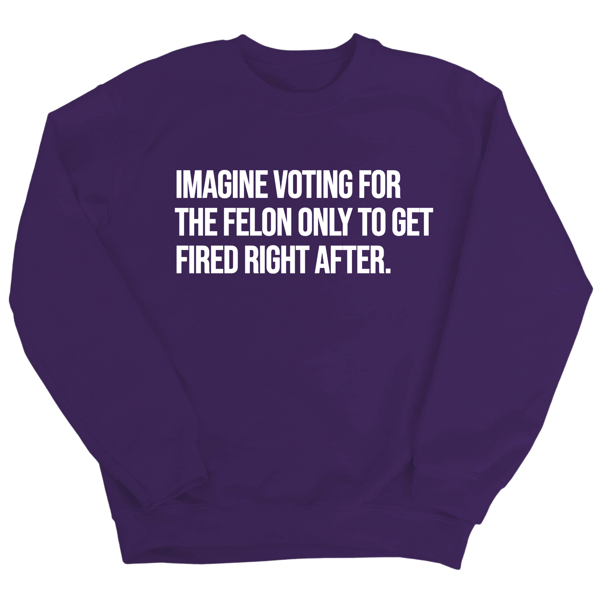 Imagine Voting for the Felon Just to Get Fired Unisex Sweatshirt-Sweatshirt-The Original God Ain't Petty But I Am