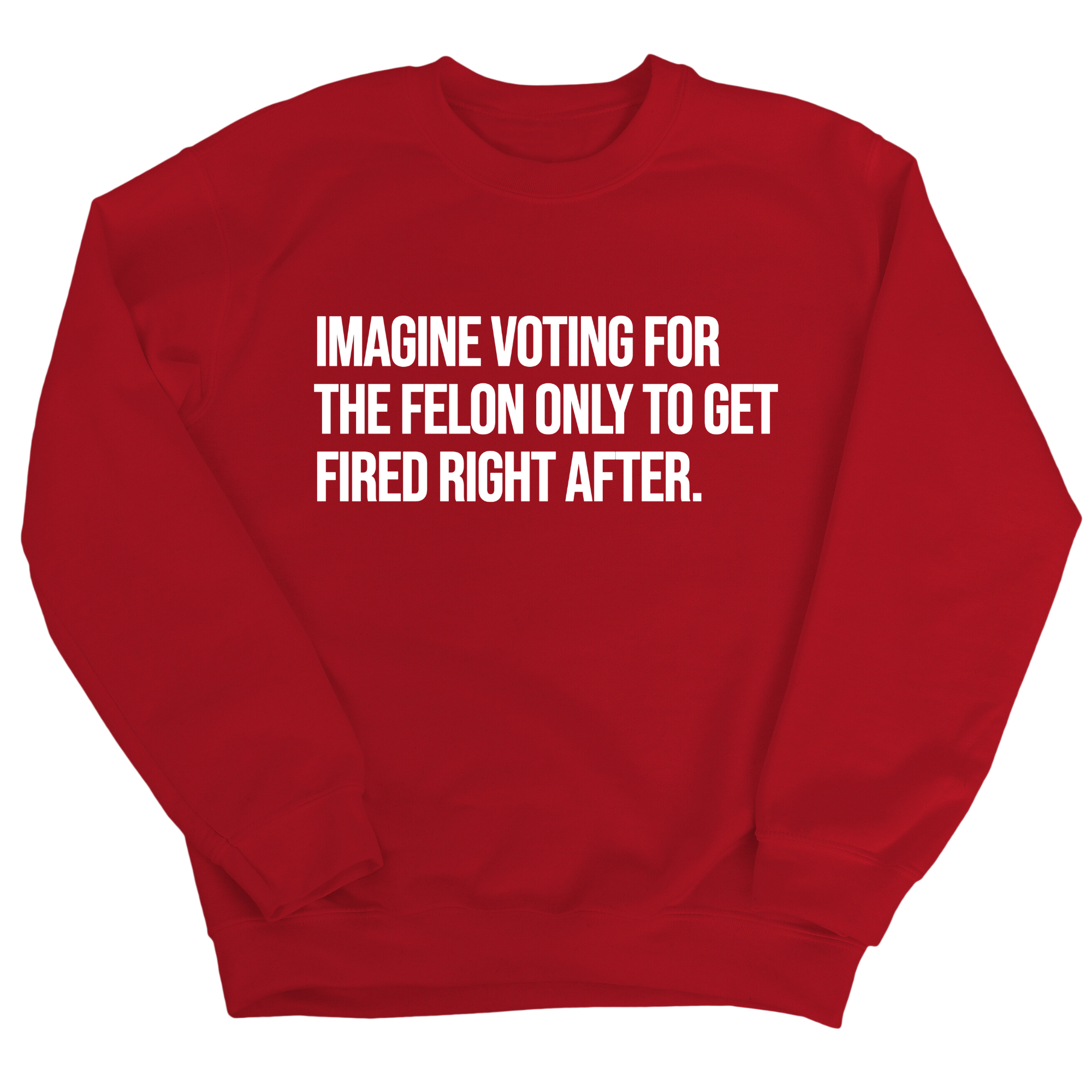 Imagine Voting for the Felon Just to Get Fired Unisex Sweatshirt-Sweatshirt-The Original God Ain't Petty But I Am