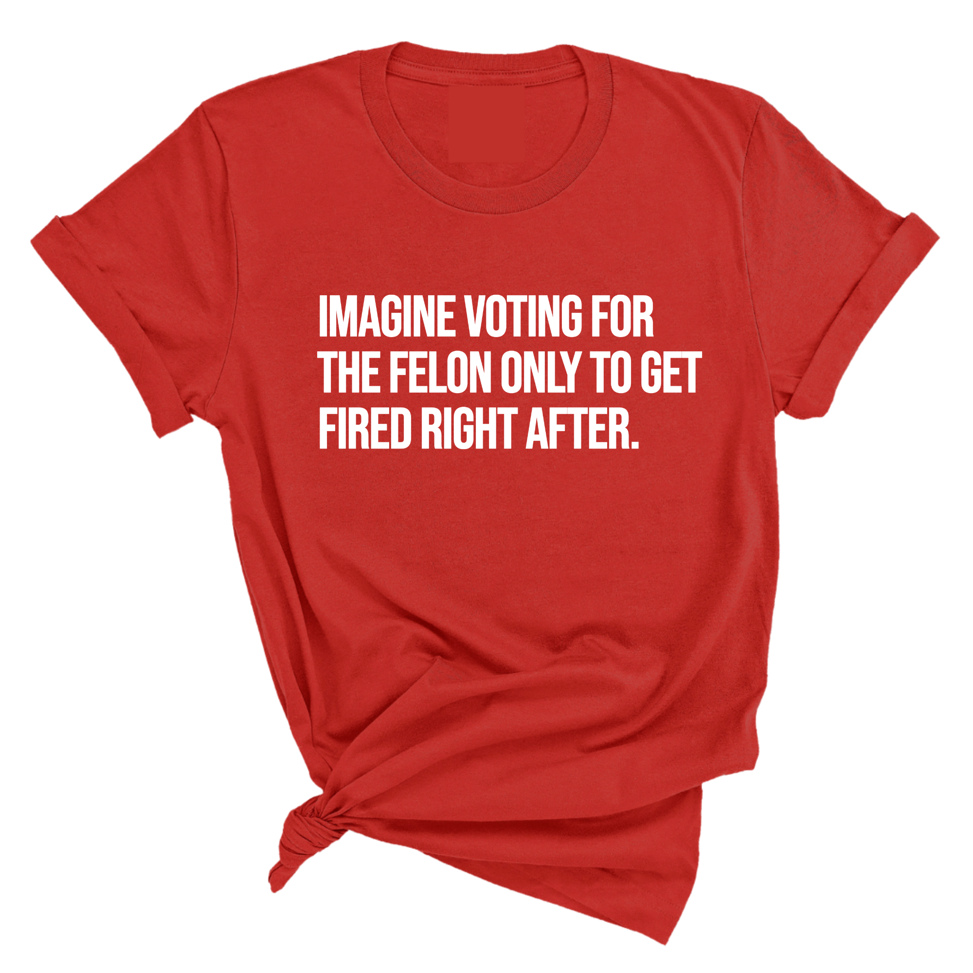 Imagine Voting for the Felon Just to Get Fired Unisex Tee-T-Shirt-The Original God Ain't Petty But I Am