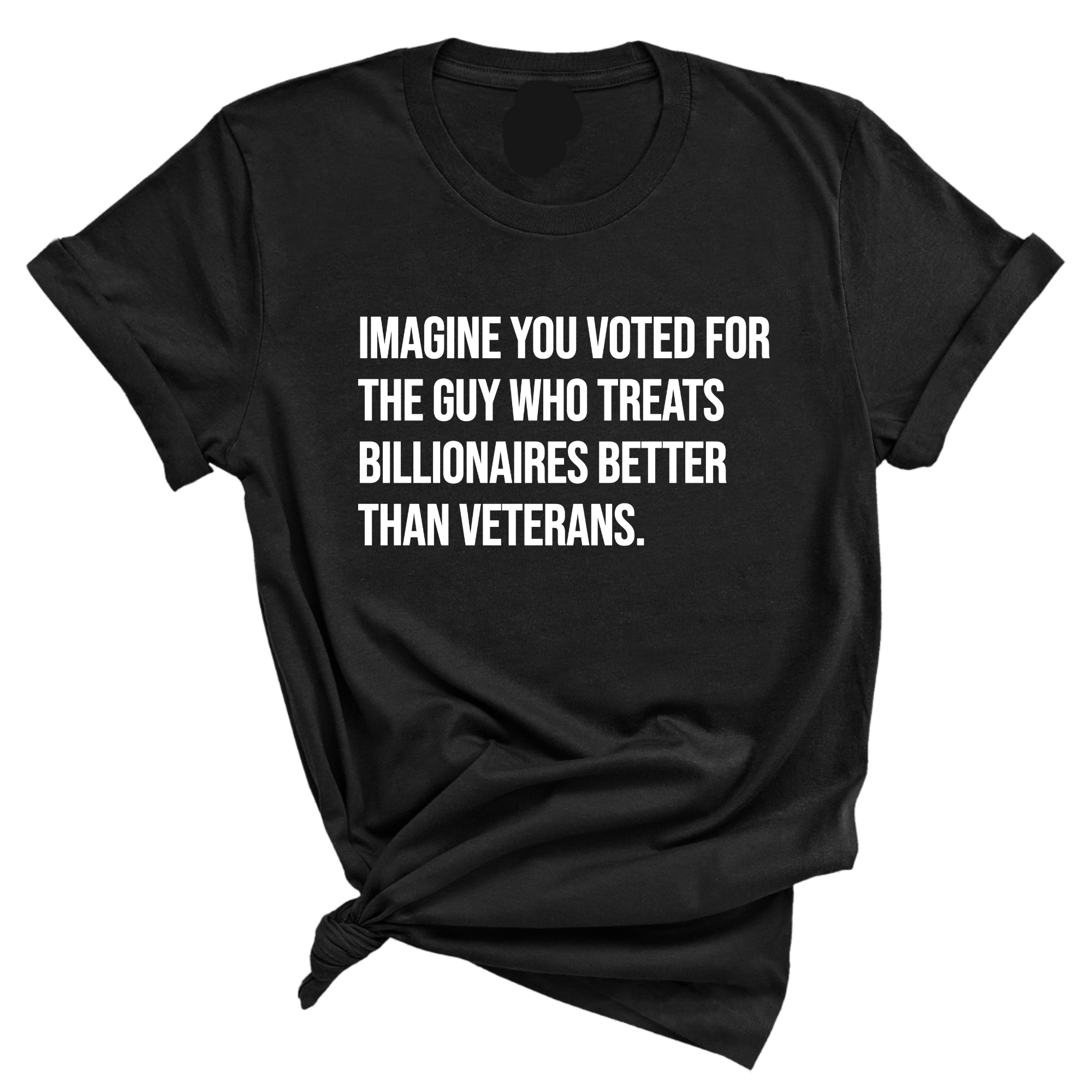 Imagine you Voted for the Guy Who treats Billionaires Better than Veterans Unisex Tee-T-Shirt-The Original God Ain't Petty But I Am