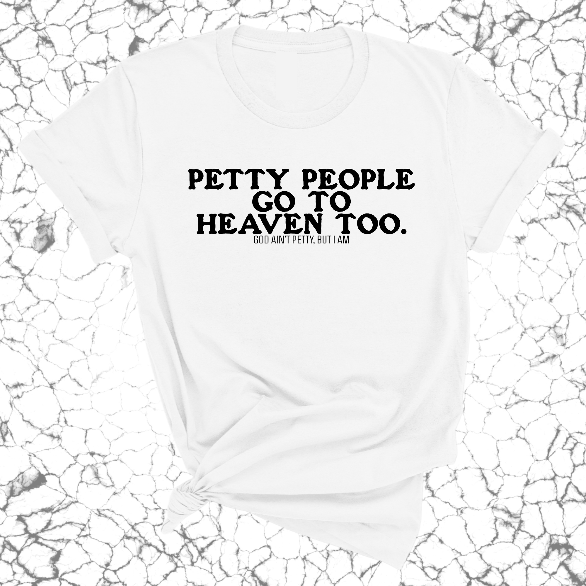 Petty people Go to Heaven Too Unisex Tee (text only)-T-Shirt-The Original God Ain't Petty But I Am