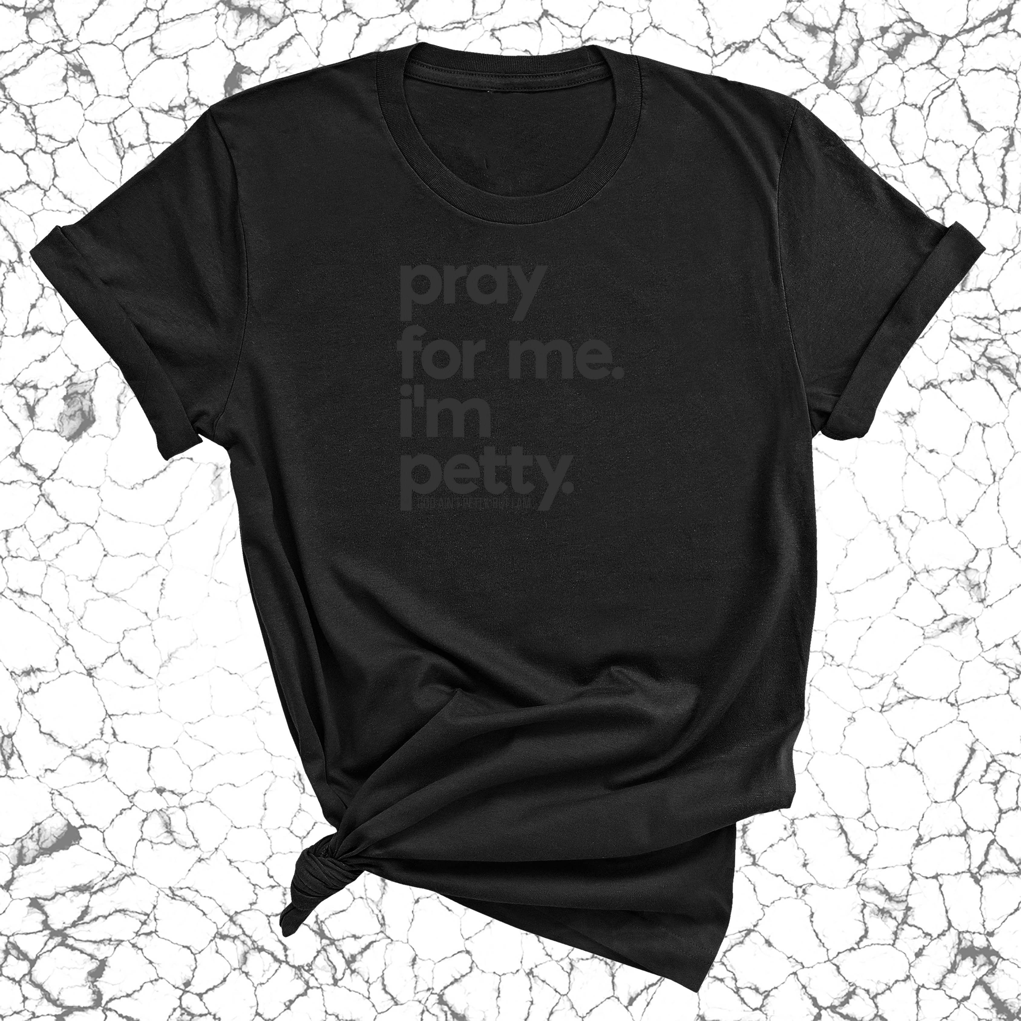 Pray for me. I'm Petty Unisex Tee *Limited Edition*-T-Shirt-The Original God Ain't Petty But I Am