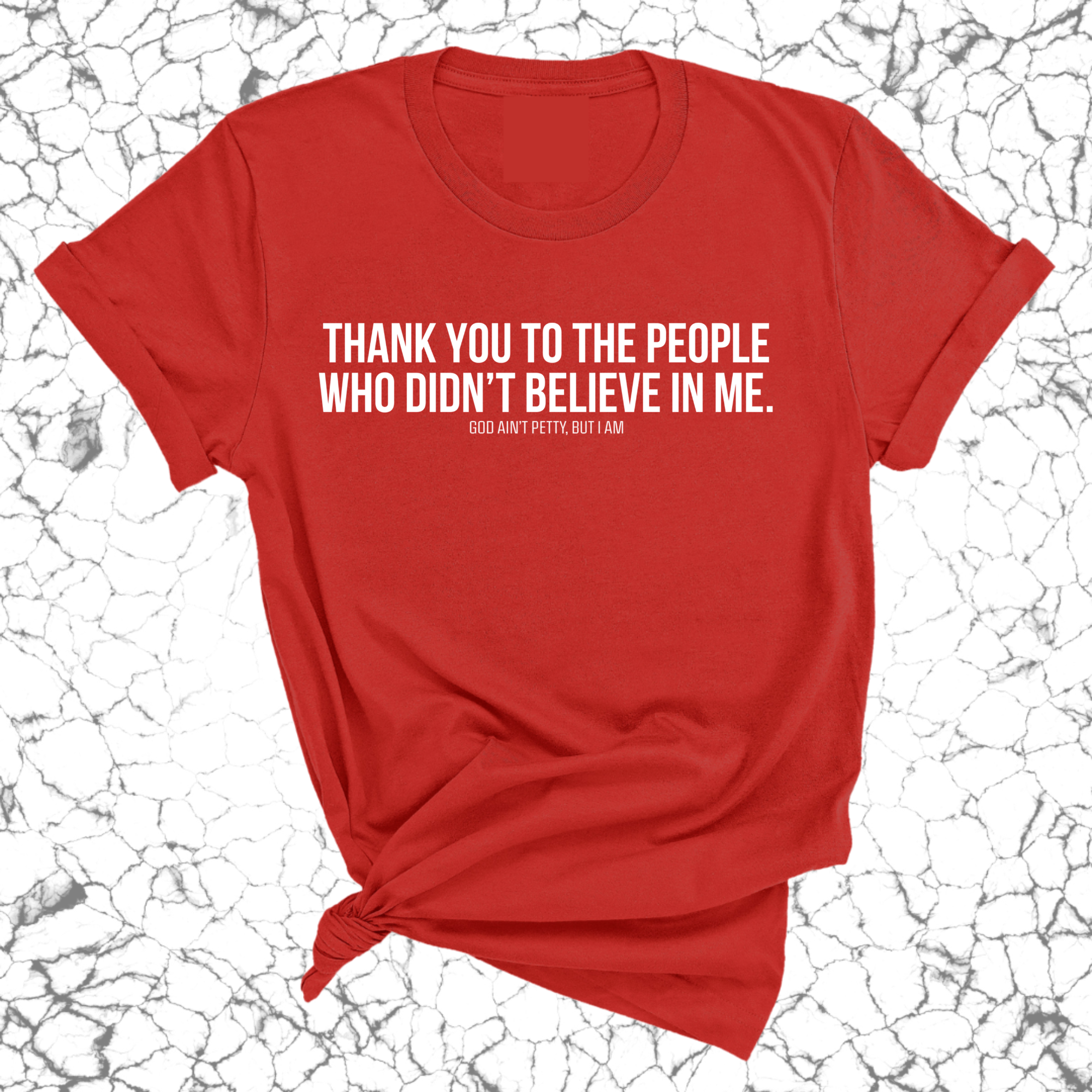 THANK YOU TO THE PEOPLE WHO DIDN’T BELIEVE IN ME UNISEX TEE-T-Shirt-The Original God Ain't Petty But I Am