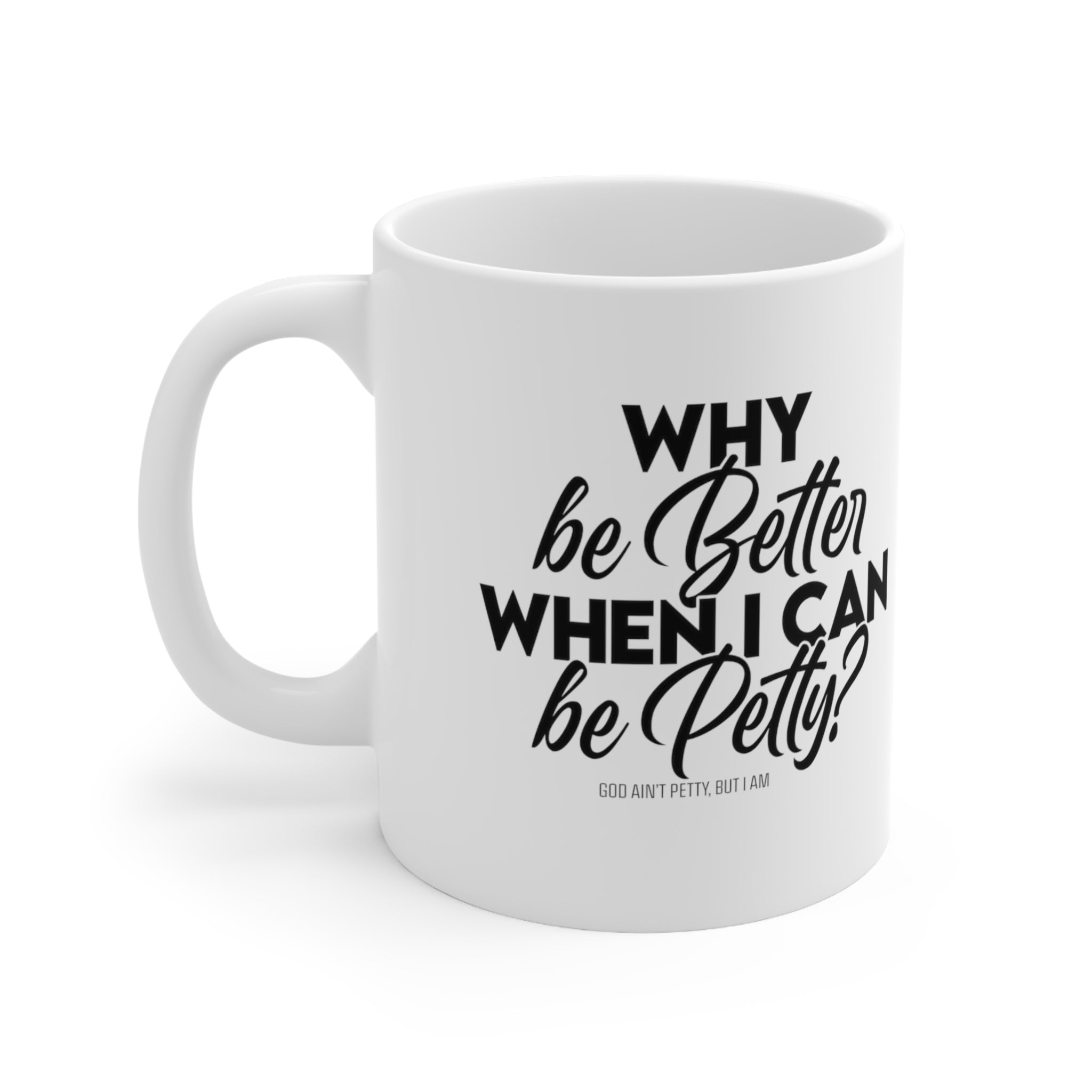 Why be better when I can be Petty Mug 11oz (White & Black )-Mug-The Original God Ain't Petty But I Am