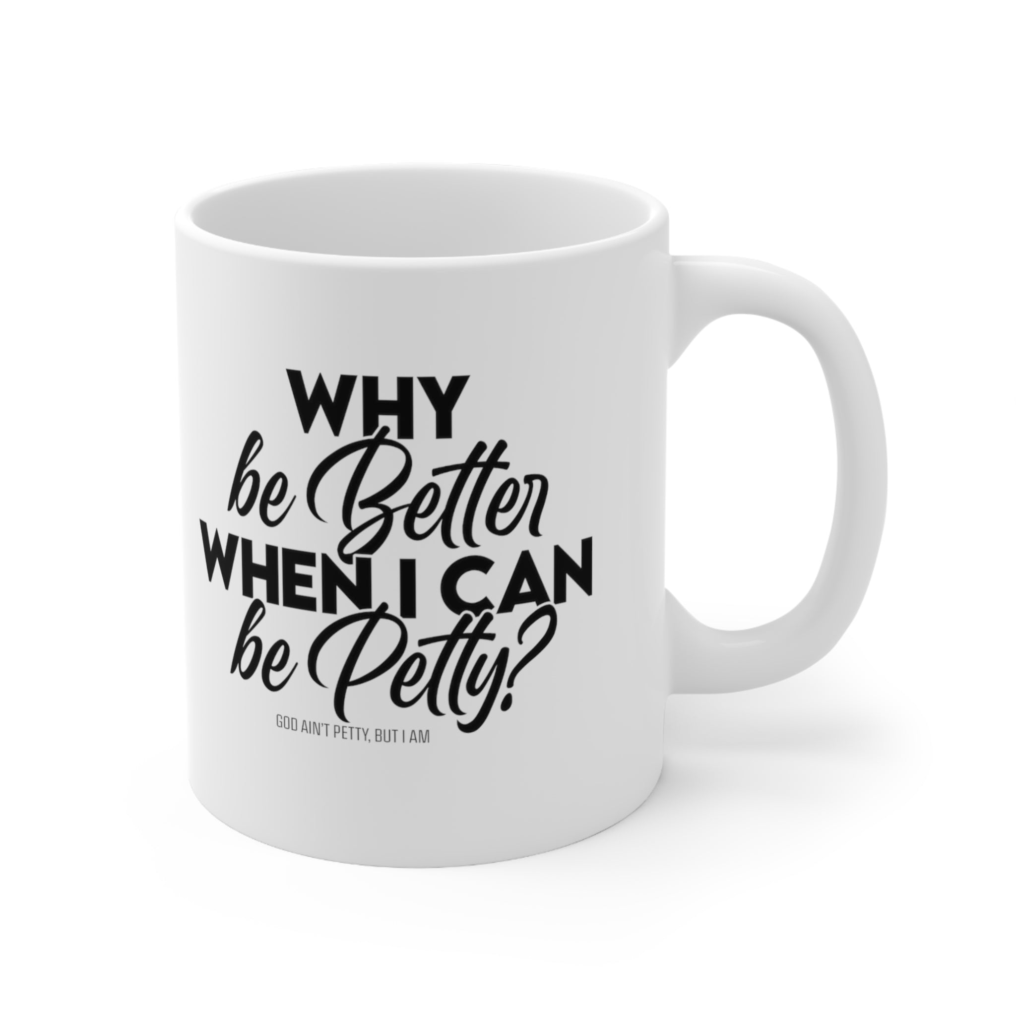 Why be better when I can be Petty Mug 11oz (White & Black )-Mug-The Original God Ain't Petty But I Am