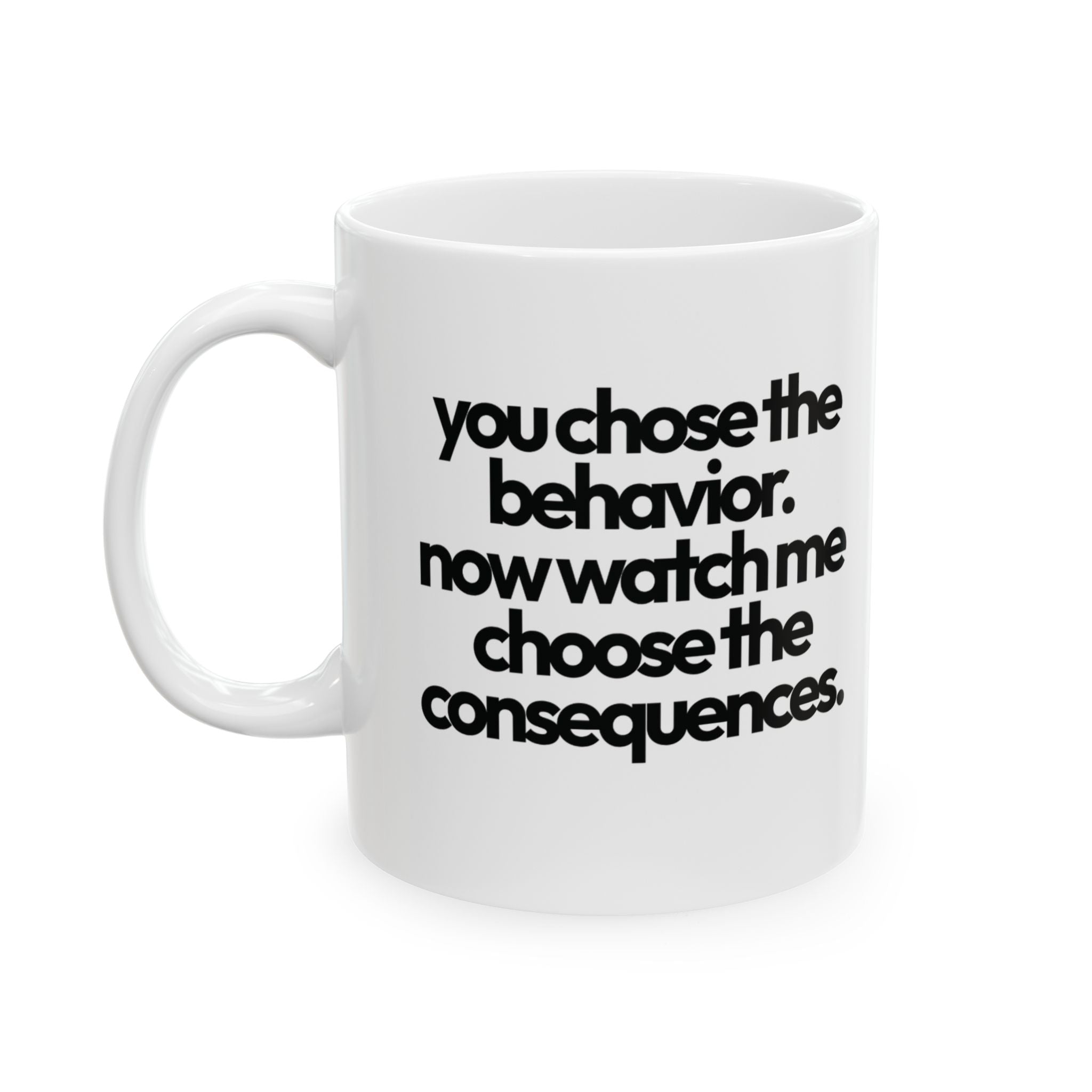 You Choose the Behavior, Now Watch Me Choose the Consequences Mug 11oz (White & Black)-Mug-The Original God Ain't Petty But I Am