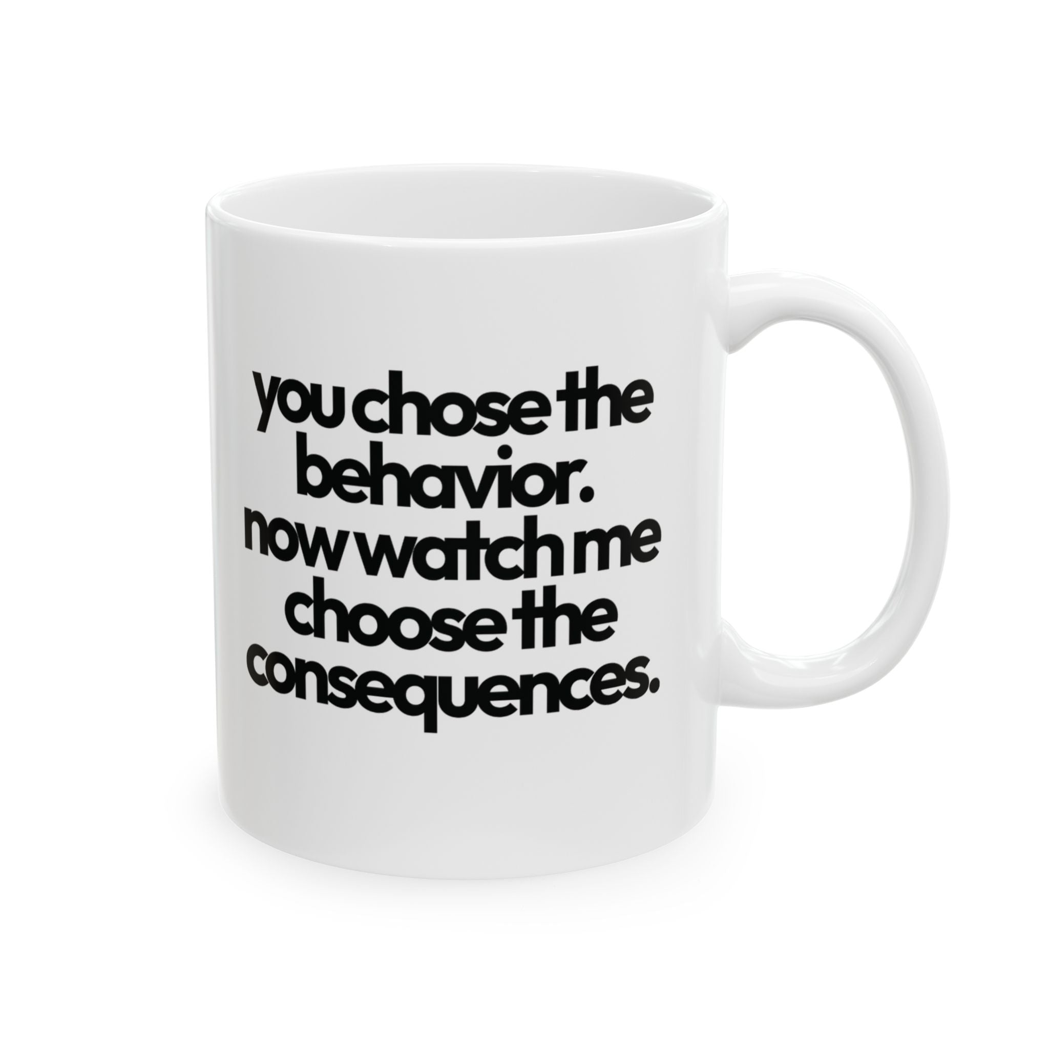 You Choose the Behavior, Now Watch Me Choose the Consequences Mug 11oz (White & Black)-Mug-The Original God Ain't Petty But I Am