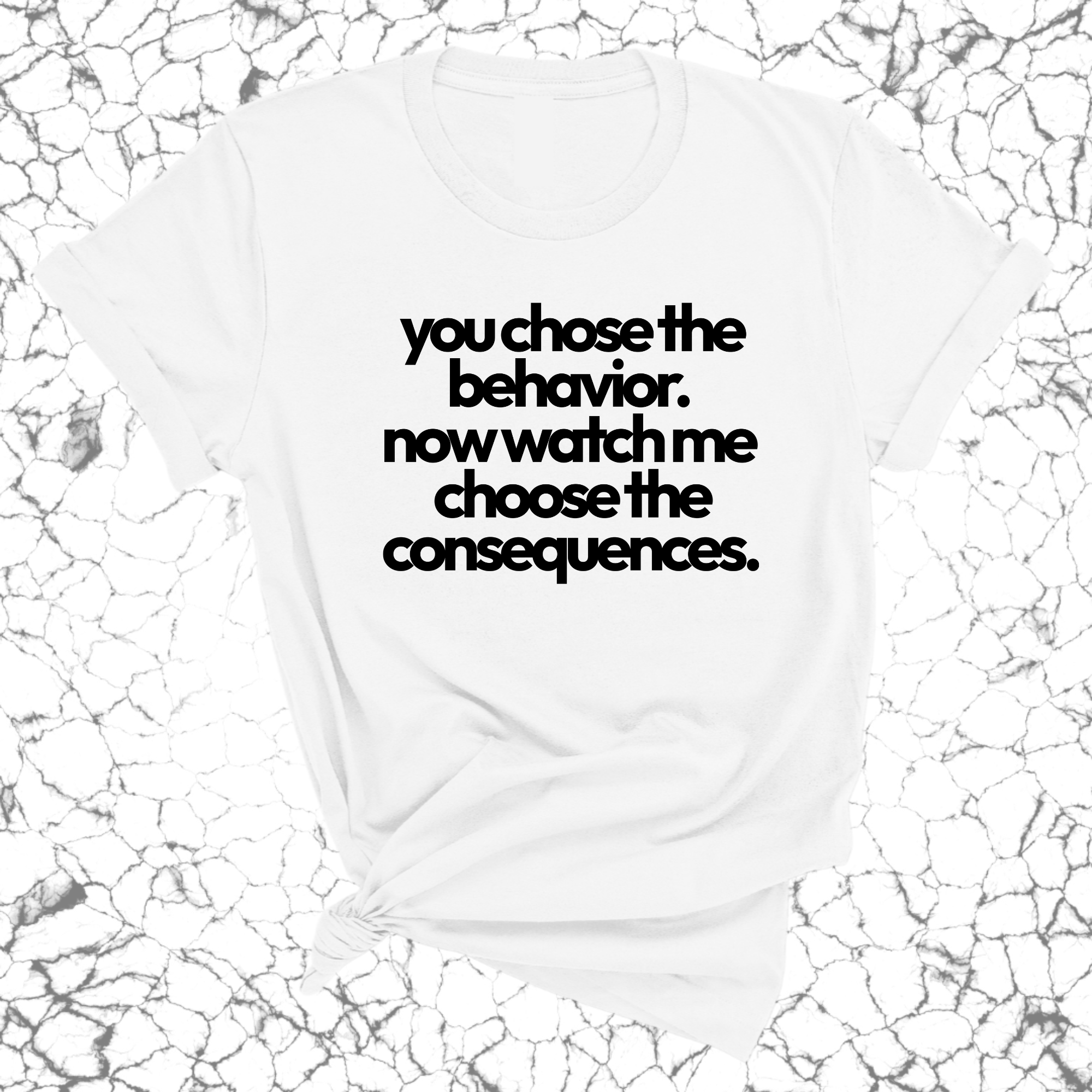 You Choose the Behavior . Now watch me choose the Consequences Unisex Tee-T-Shirt-The Original God Ain't Petty But I Am