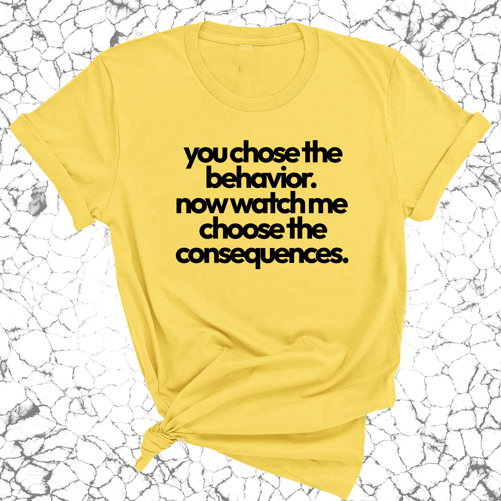 You Choose the Behavior . Now watch me choose the Consequences Unisex Tee-T-Shirt-The Original God Ain't Petty But I Am