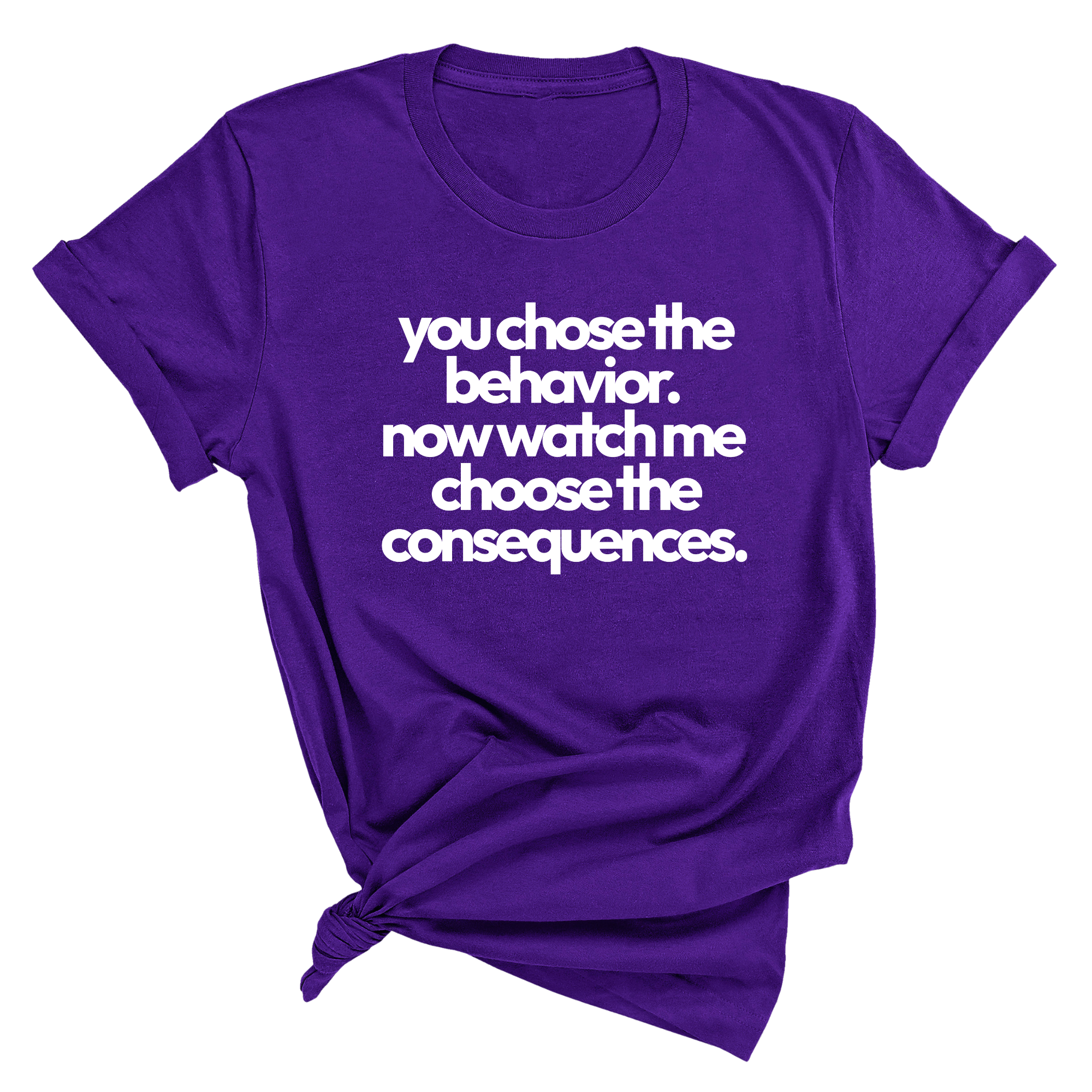 You Choose the Behavior. Now watch me choose the Consequences Unisex Tee-T-Shirt-The Original God Ain't Petty But I Am