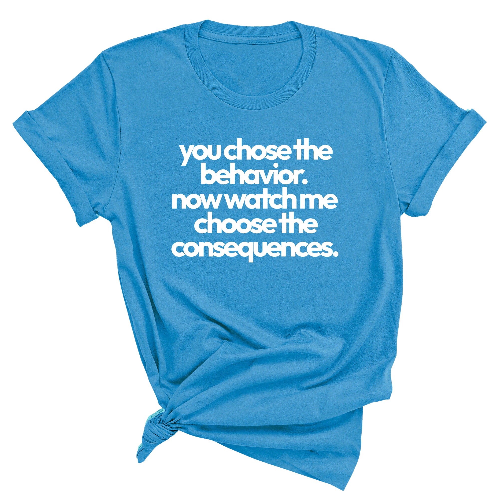 You Choose the Behavior. Now watch me choose the Consequences Unisex Tee-T-Shirt-The Original God Ain't Petty But I Am