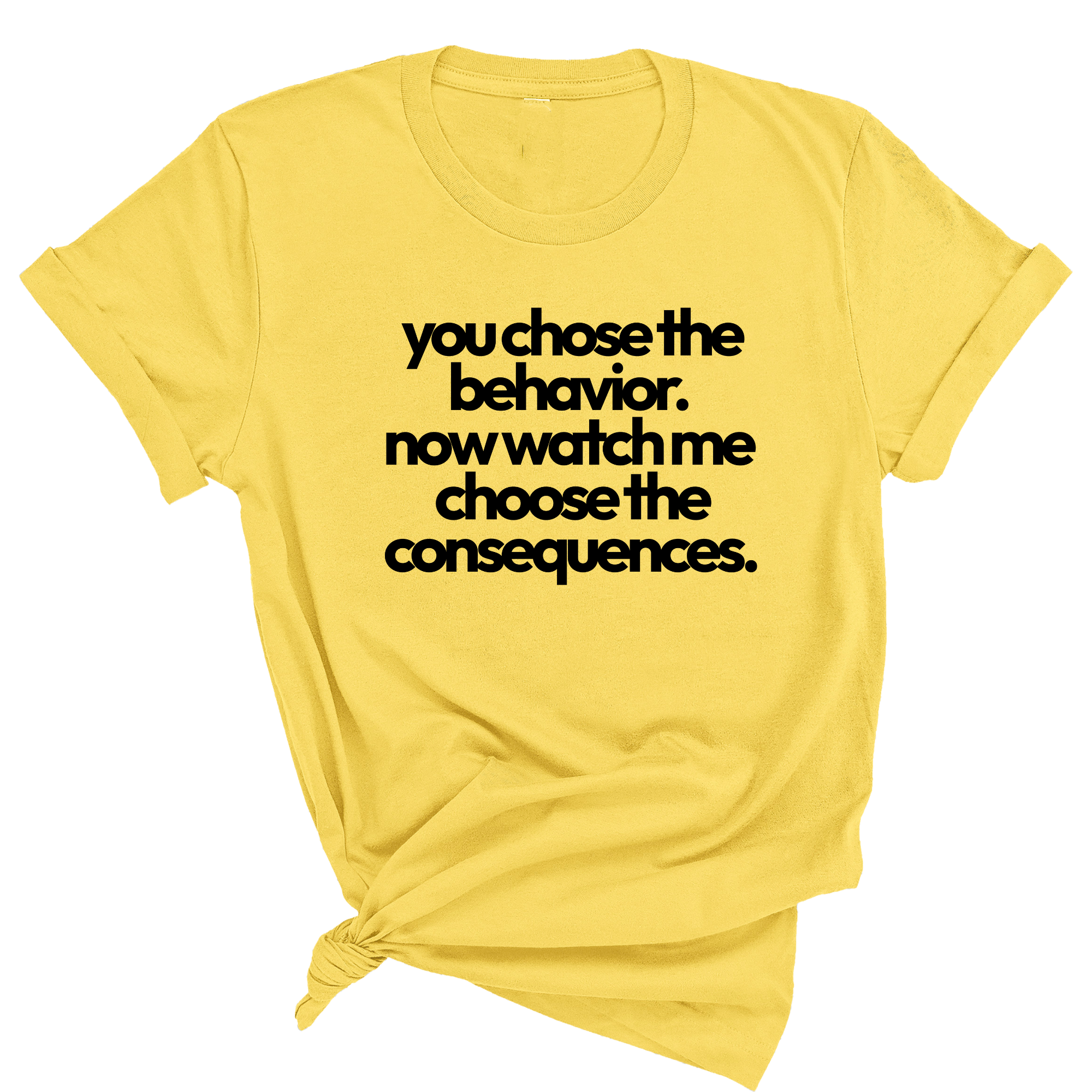 You Choose the Behavior. Now watch me choose the Consequences Unisex Tee-T-Shirt-The Original God Ain't Petty But I Am