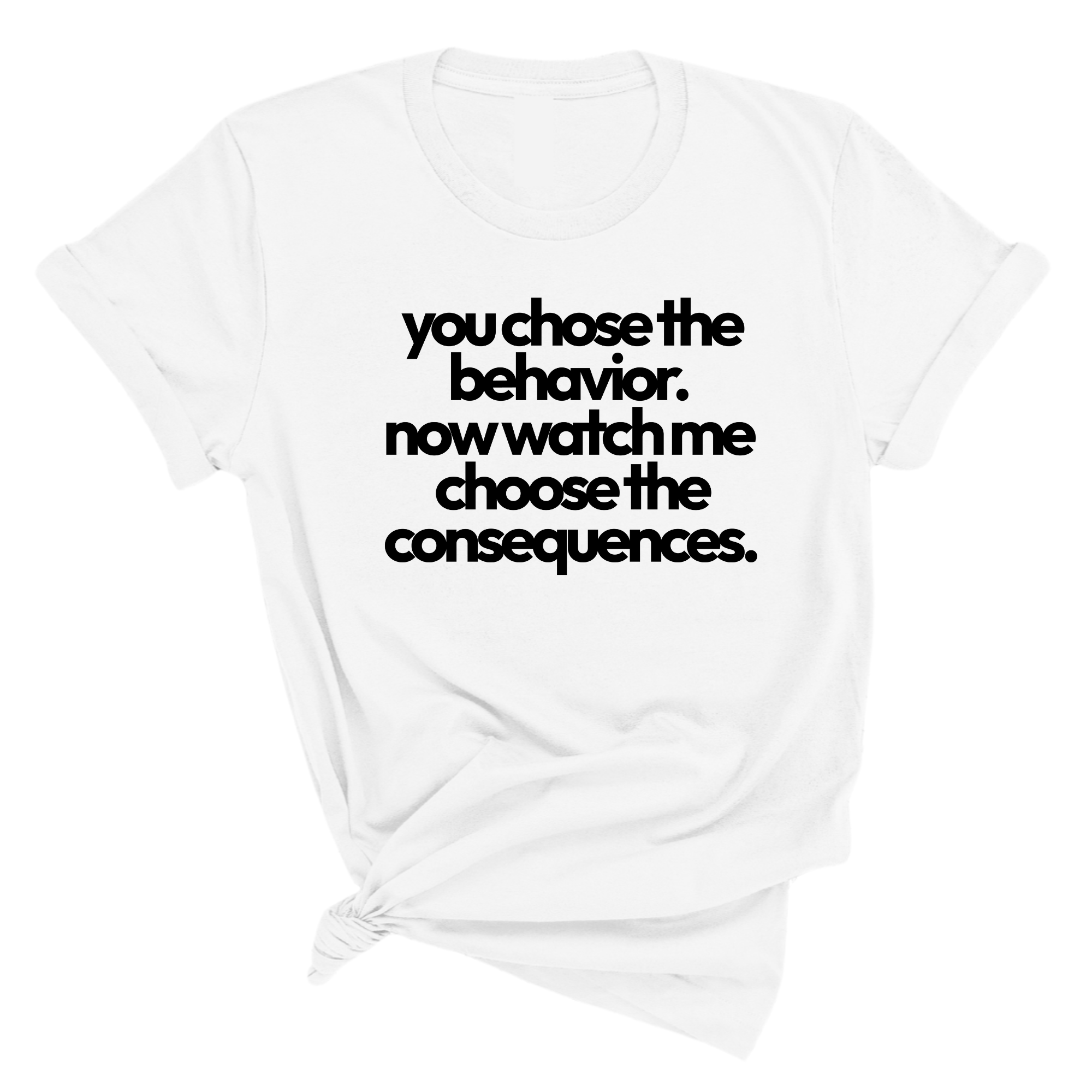 You Choose the Behavior. Now watch me choose the Consequences Unisex Tee-T-Shirt-The Original God Ain't Petty But I Am