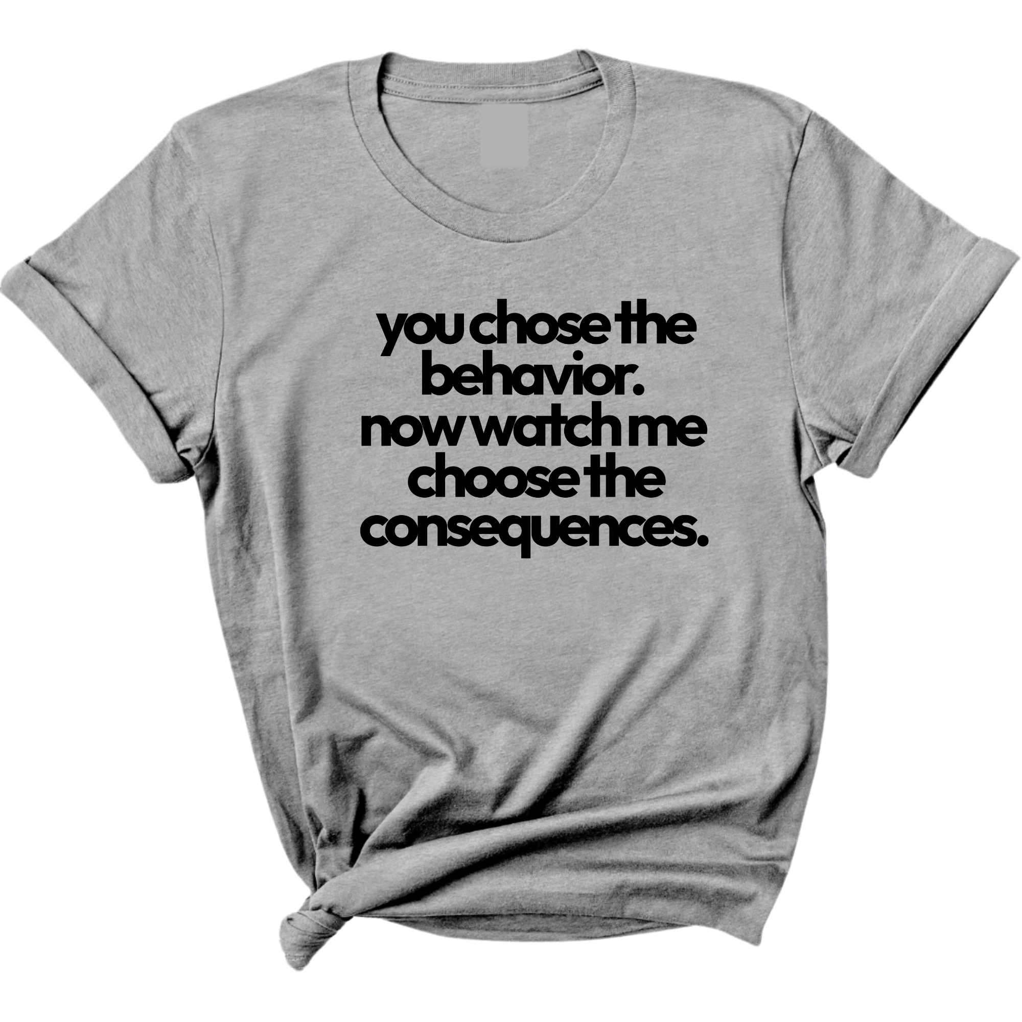 You Choose the Behavior. Now watch me choose the Consequences Unisex Tee-T-Shirt-The Original God Ain't Petty But I Am