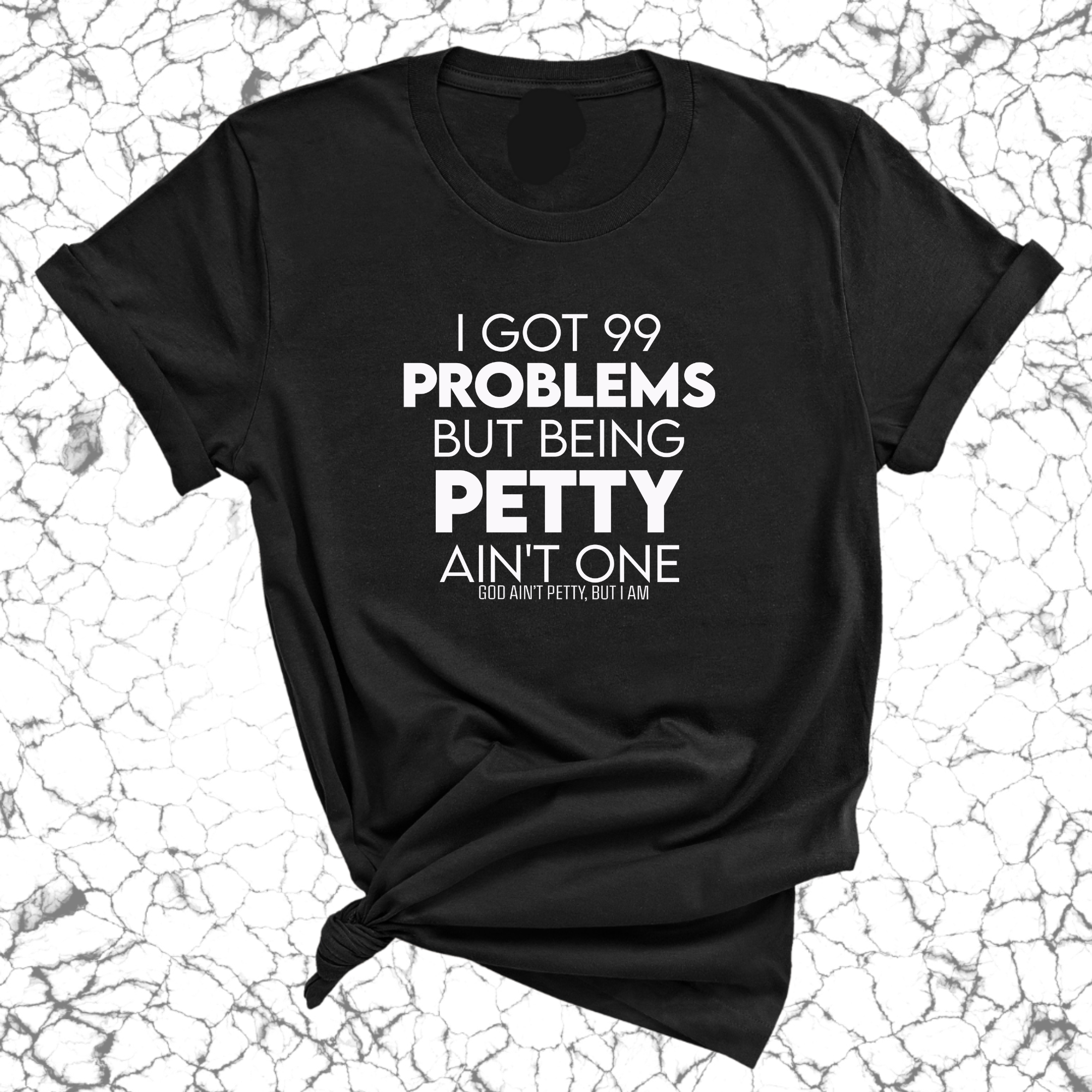 I Got 99 Problems but being Petty Ain't One Unisex Tee-T-Shirt-The Original God Ain't Petty But I Am