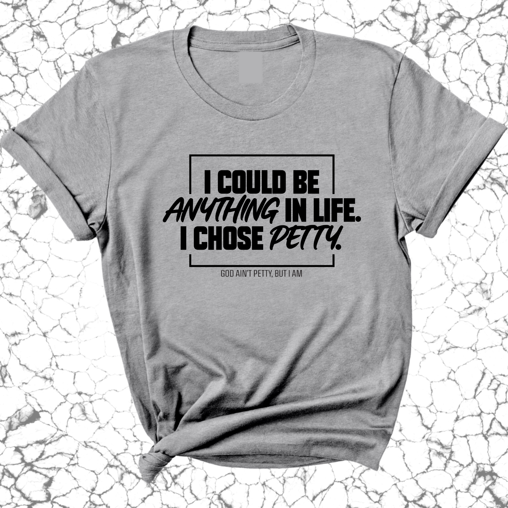 I could be anything in life. I chose petty Unisex Tee-T-Shirt-The Original God Ain't Petty But I Am