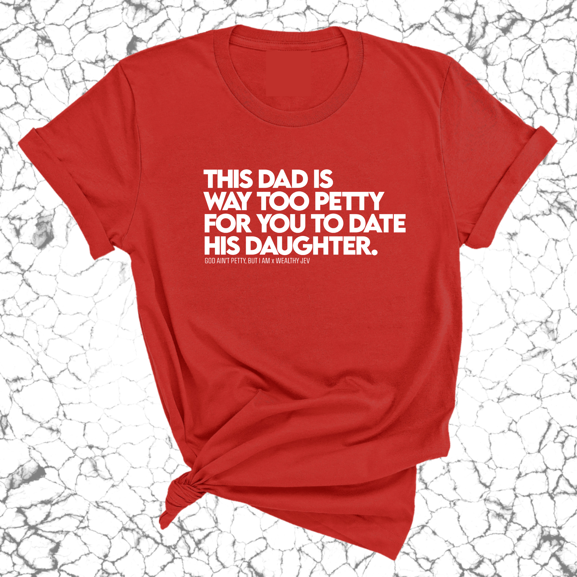 This Dad is way too petty for you to date his daughter Unisex Tee (God Ain't Petty, but I Am x Wealthy Jev Collab)-T-Shirt-The Original God Ain't Petty But I Am