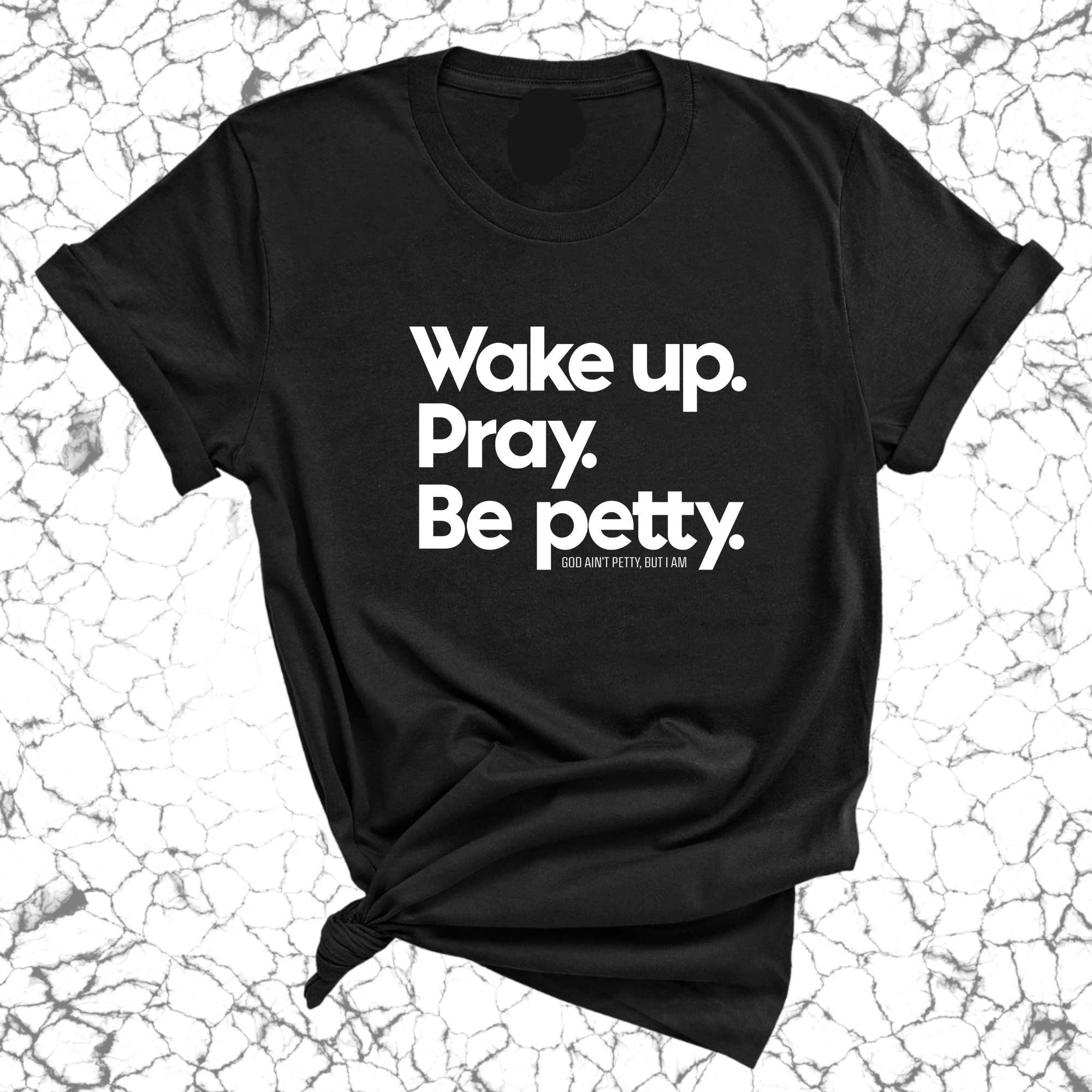 Wake up. Pray. Be Petty Unisex Tee-T-Shirt-The Original God Ain't Petty But I Am